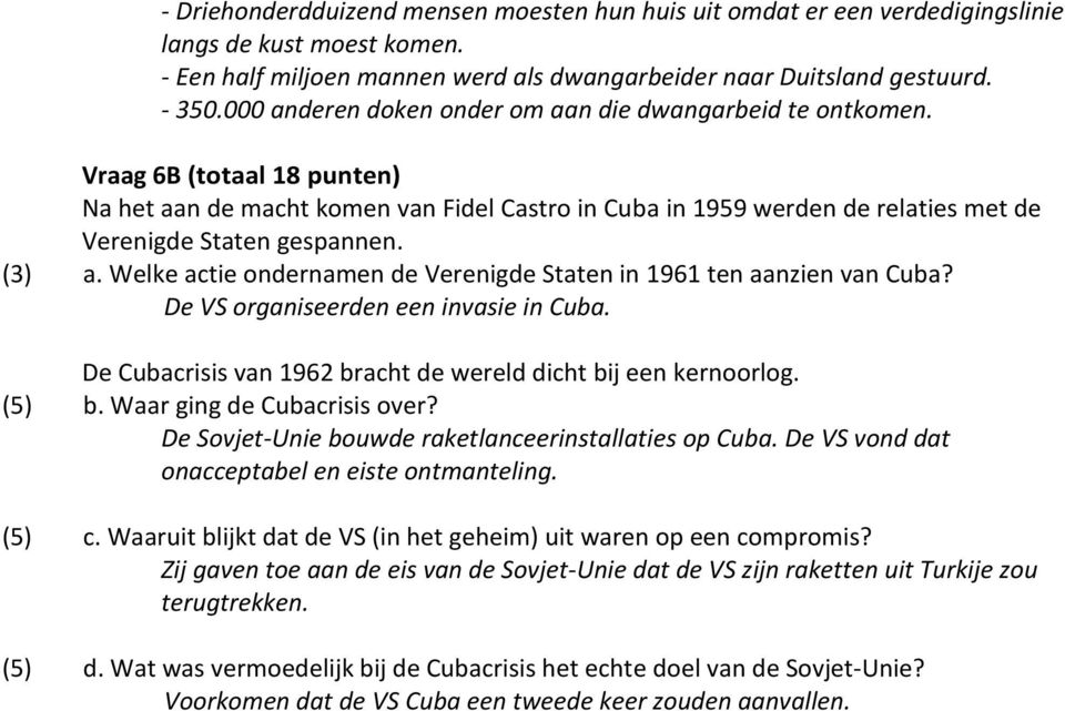 (3) a. Welke actie ondernamen de Verenigde Staten in 1961 ten aanzien van Cuba? De VS organiseerden een invasie in Cuba. De Cubacrisis van 1962 bracht de wereld dicht bij een kernoorlog. (5) b.