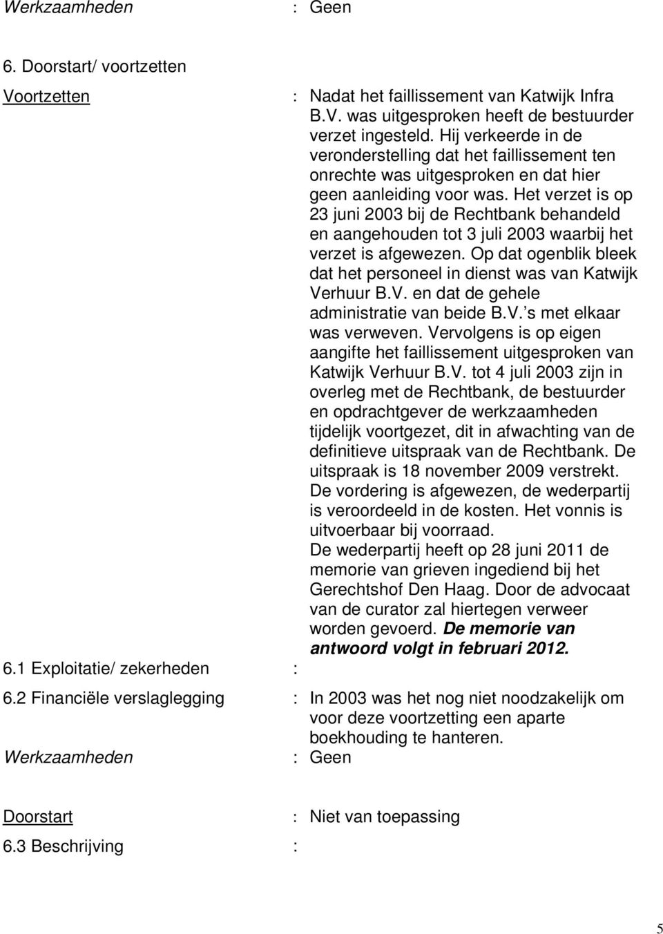 Het verzet is op 23 juni 2003 bij de Rechtbank behandeld en aangehouden tot 3 juli 2003 waarbij het verzet is afgewezen. Op dat ogenblik bleek dat het personeel in dienst was van Katwijk Ve