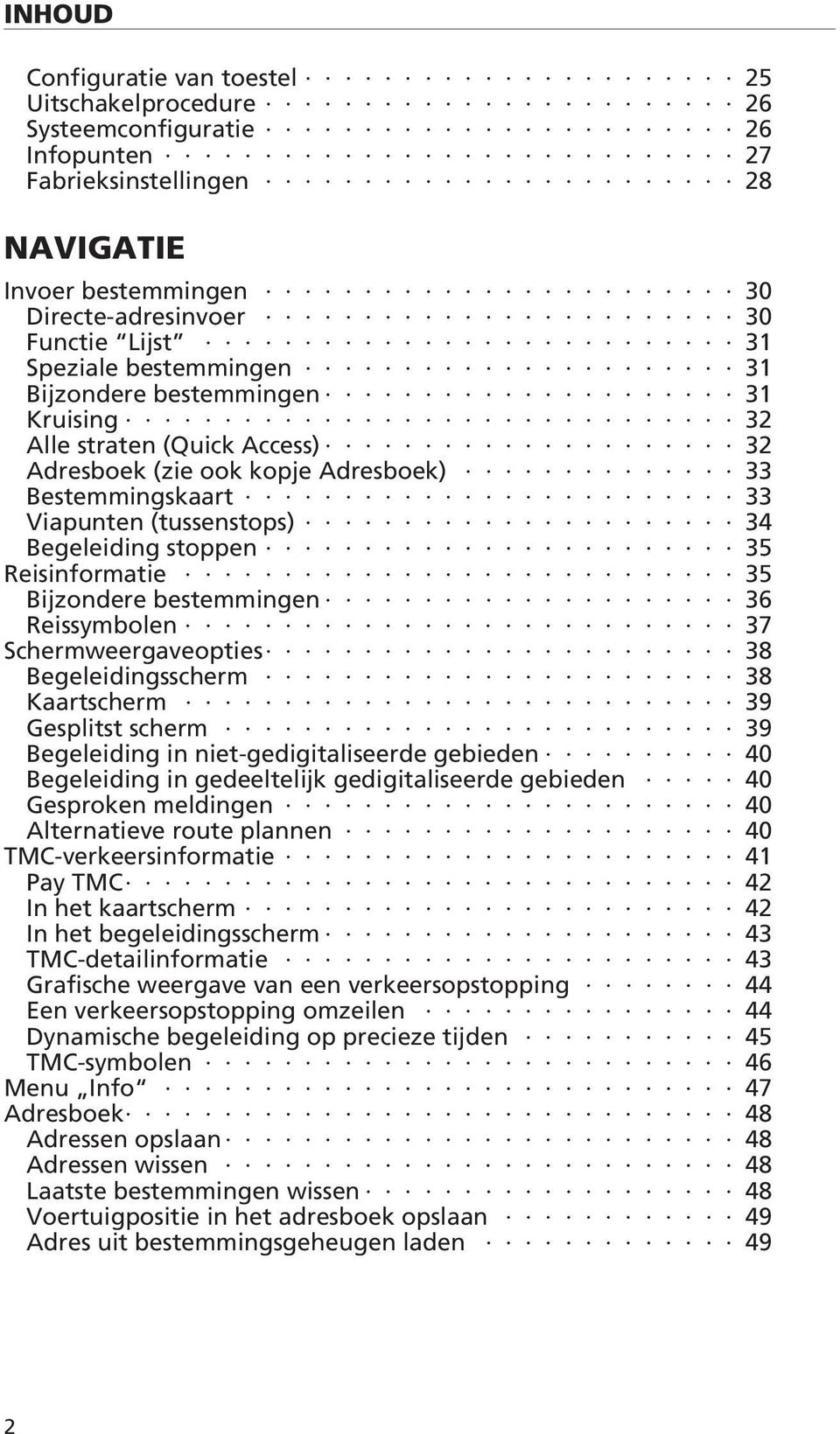 stoppen 35 Reisinformatie 35 Bijzondere bestemmingen 36 Reissymbolen 37 Schermweergaveopties 38 Begeleidingsscherm 38 Kaartscherm 39 Gesplitst scherm 39 Begeleiding in niet-gedigitaliseerde gebieden