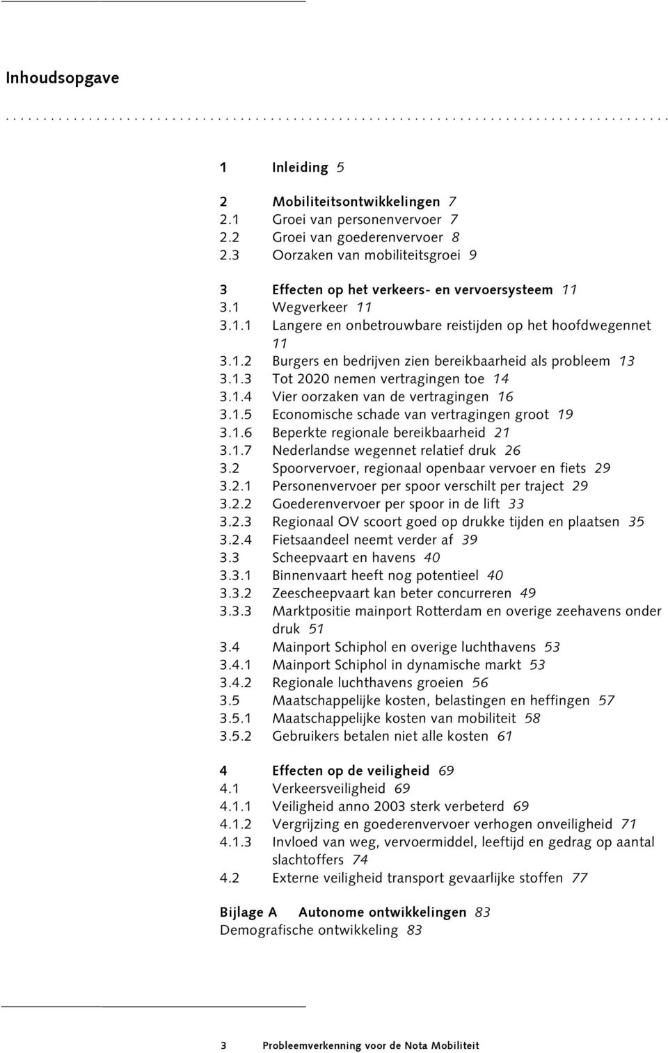 1.3 Tot 2020 nemen vertragingen toe 14 3.1.4 Vier oorzaken van de vertragingen 16 3.1.5 Economische schade van vertragingen groot 19 3.1.6 Beperkte regionale bereikbaarheid 21 3.1.7 Nederlandse wegennet relatief druk 26 3.