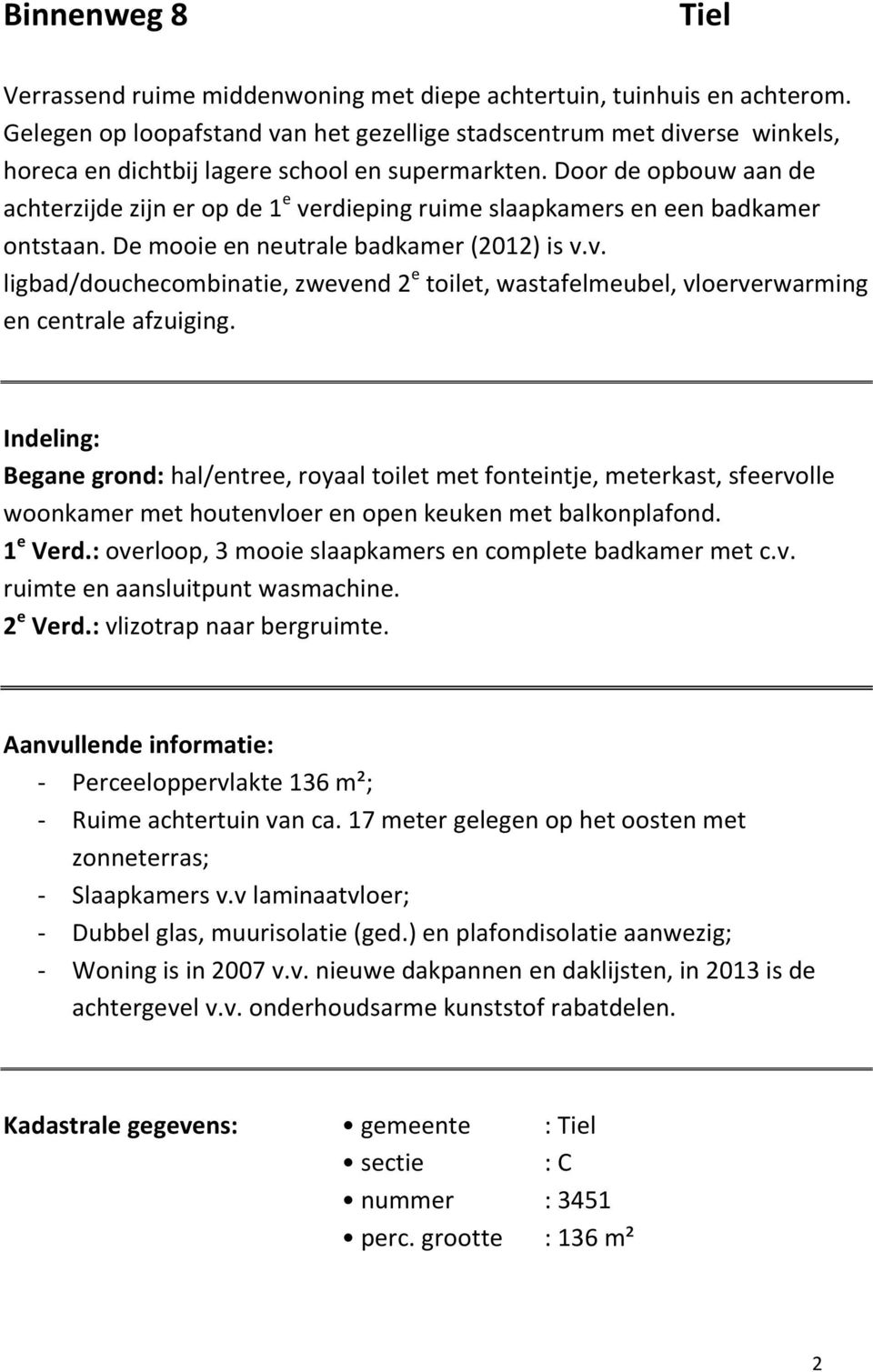 Door de opbouw aan de achterzijde zijn er op de 1 e verdieping ruime slaapkamers en een badkamer ontstaan. De mooie en neutrale badkamer (2012) is v.v. ligbad/douchecombinatie, zwevend 2 e toilet, wastafelmeubel, vloerverwarming en centrale afzuiging.