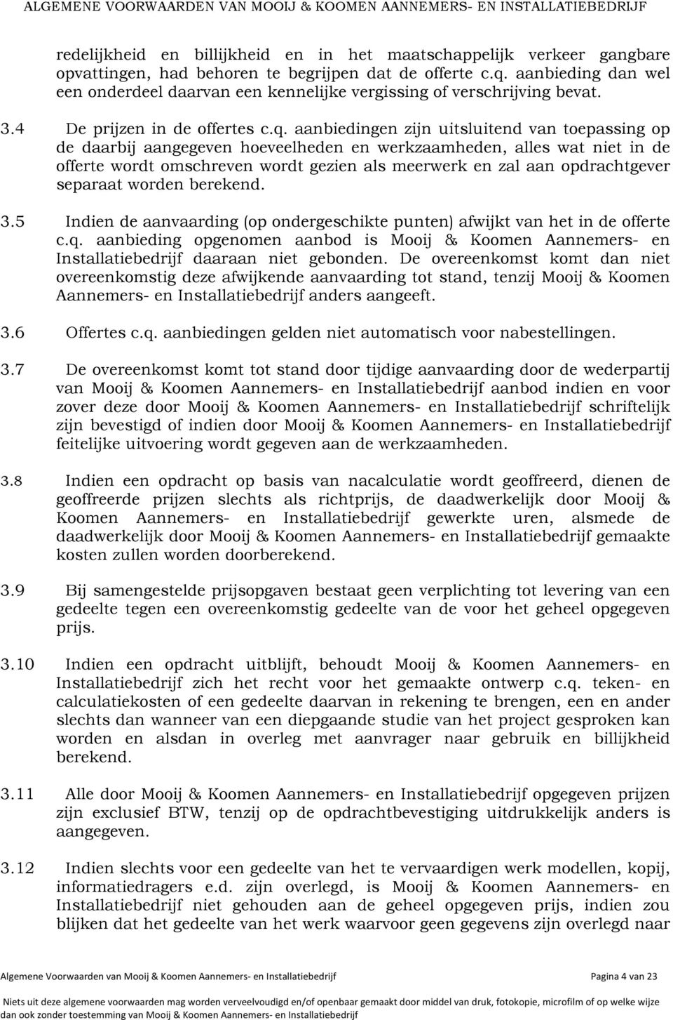 aanbiedingen zijn uitsluitend van toepassing op de daarbij aangegeven hoeveelheden en werkzaamheden, alles wat niet in de offerte wordt omschreven wordt gezien als meerwerk en zal aan opdrachtgever