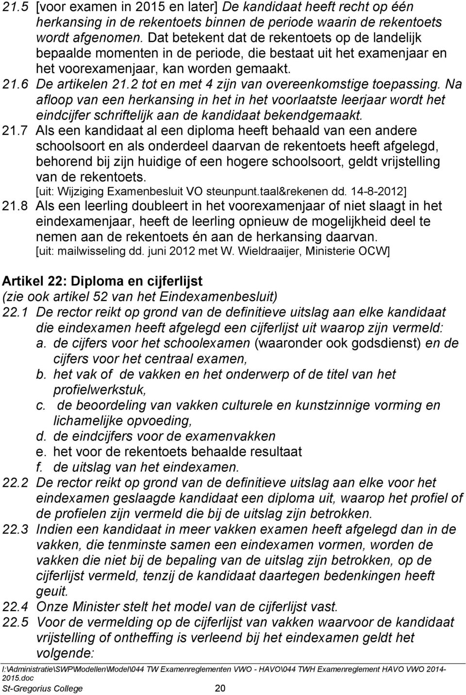 2 tot en met 4 zijn van overeenkomstige toepassing. Na afloop van een herkansing in het in het voorlaatste leerjaar wordt het eindcijfer schriftelijk aan de kandidaat bekendgemaakt. 21.