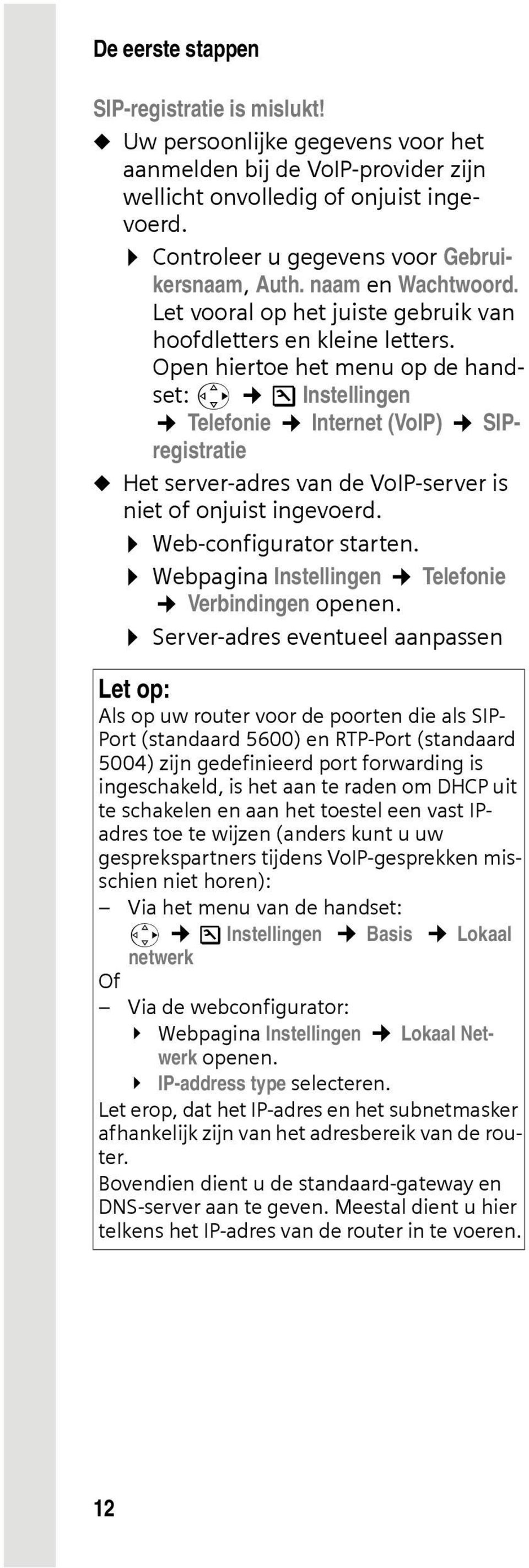 Open hiertoe het menu op de handset: v Ð Instellingen Telefonie Internet (VoIP) SIPregistratie u Het server-adres van de VoIP-server is niet of onjuist ingevoerd. Web-configurator starten.
