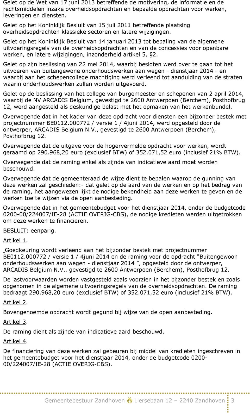 Gelet op het Koninklijk Besluit van 14 januari 2013 tot bepaling van de algemene uitvoeringsregels van de overheidsopdrachten en van de concessies voor openbare werken, en latere wijzigingen,