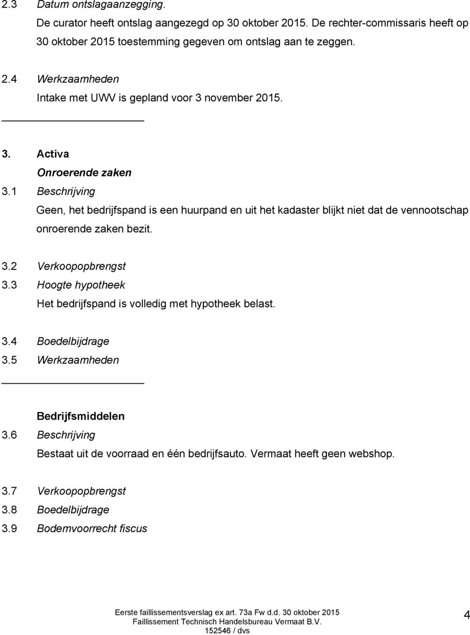 1 Beschrijving Geen, het bedrijfspand is een huurpand en uit het kadaster blijkt niet dat de vennootschap onroerende zaken bezit. 3.2 Verkoopopbrengst 3.