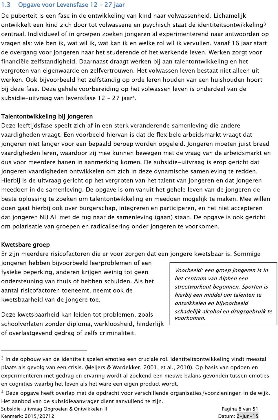 Individueel of in groepen zoeken jongeren al experimenterend naar antwoorden op vragen als: wie ben ik, wat wil ik, wat kan ik en welke rol wil ik vervullen.