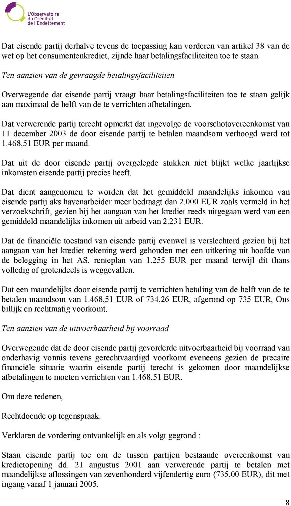 Dat verwerende partij terecht opmerkt dat ingevolge de voorschotovereenkomst van 11 december 2003 de door eisende partij te betalen maandsom verhoogd werd tot 1.468,51 EUR per maand.