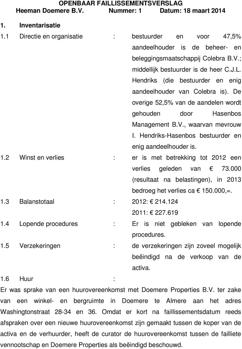 Hendriks-Hasenbos bestuurder en enig aandeelhouder is. 1.2 Winst en verlies : er is met betrekking tot 2012 een 1.3 Balanstotaal : 2012: 214.124 verlies geleden van 73.