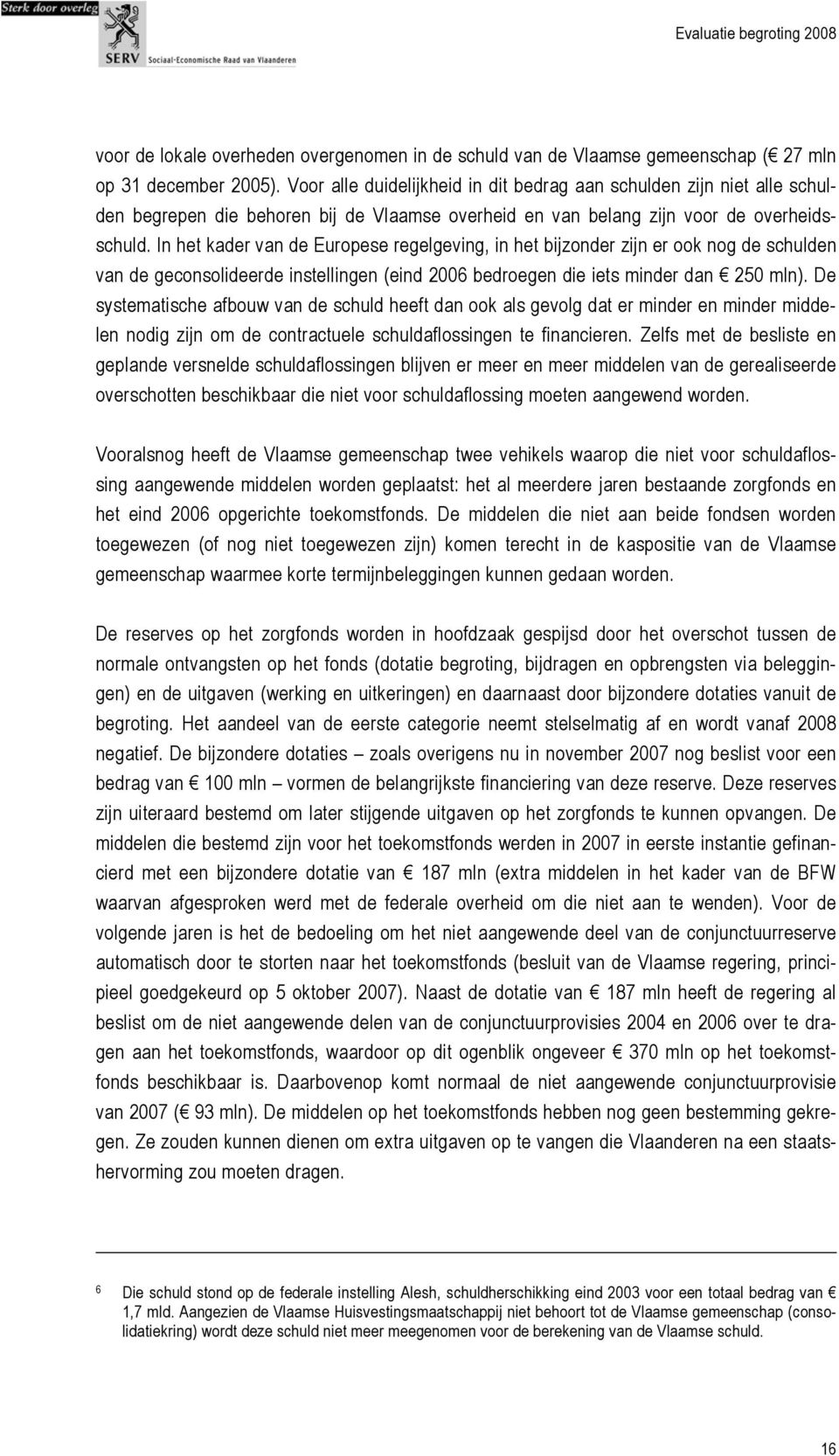 In het kader van de Europese regelgeving, in het bijzonder zijn er ook nog de schulden van de geconsolideerde instellingen (eind 2006 bedroegen die iets minder dan 250 mln).