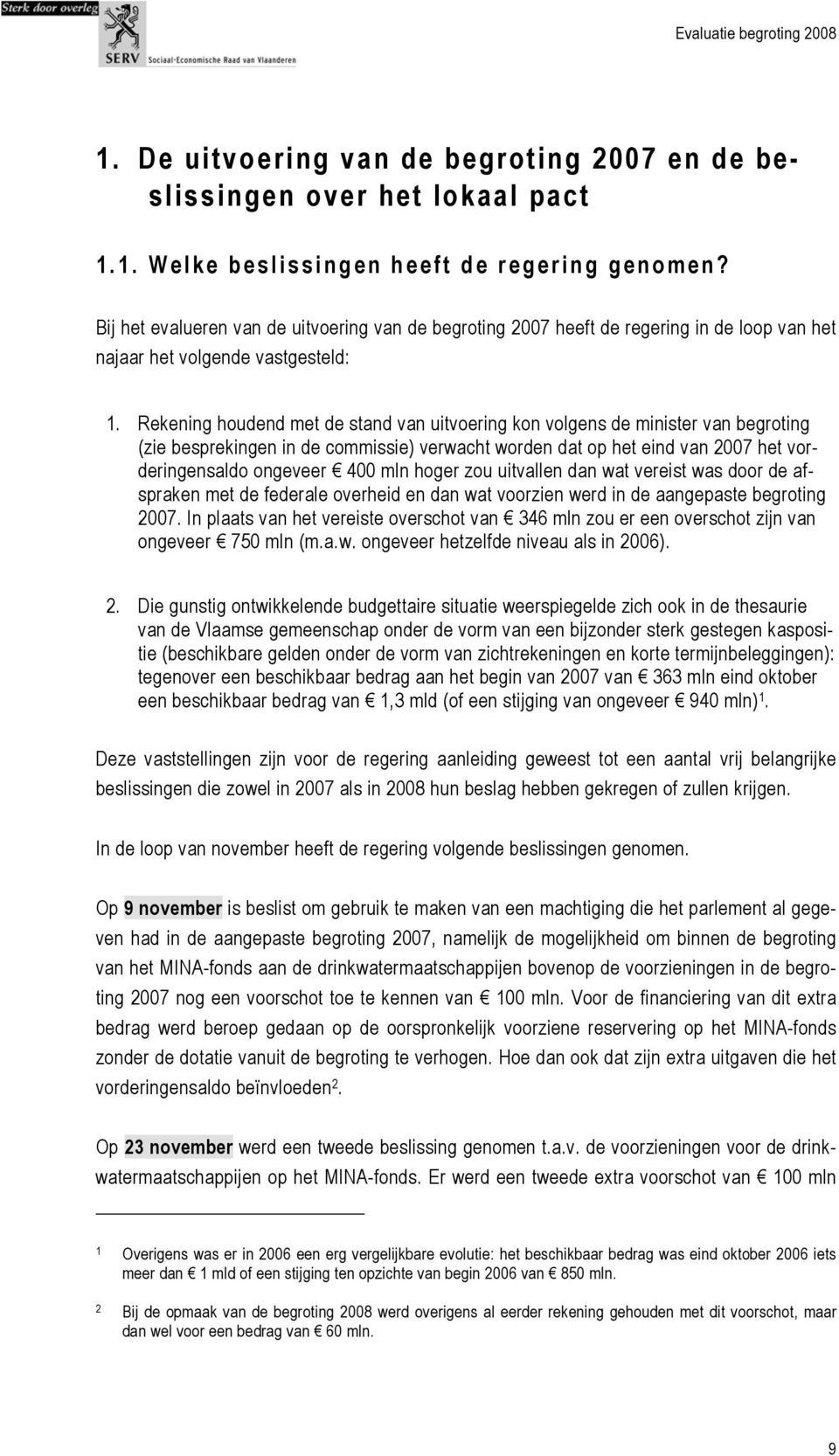 Rekening houdend met de stand van uitvoering kon volgens de minister van begroting (zie besprekingen in de commissie) verwacht worden dat op het eind van 2007 het vorderingensaldo ongeveer 400 mln