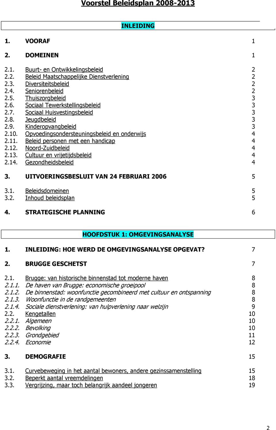 Opvoedingsondersteuningsbeleid en onderwijs 4 2.11. Beleid personen met een handicap 4 2.12. Noord-Zuidbeleid 4 2.13. Cultuur en vrijetijdsbeleid 4 2.14. Gezondheidsbeleid 4 3.