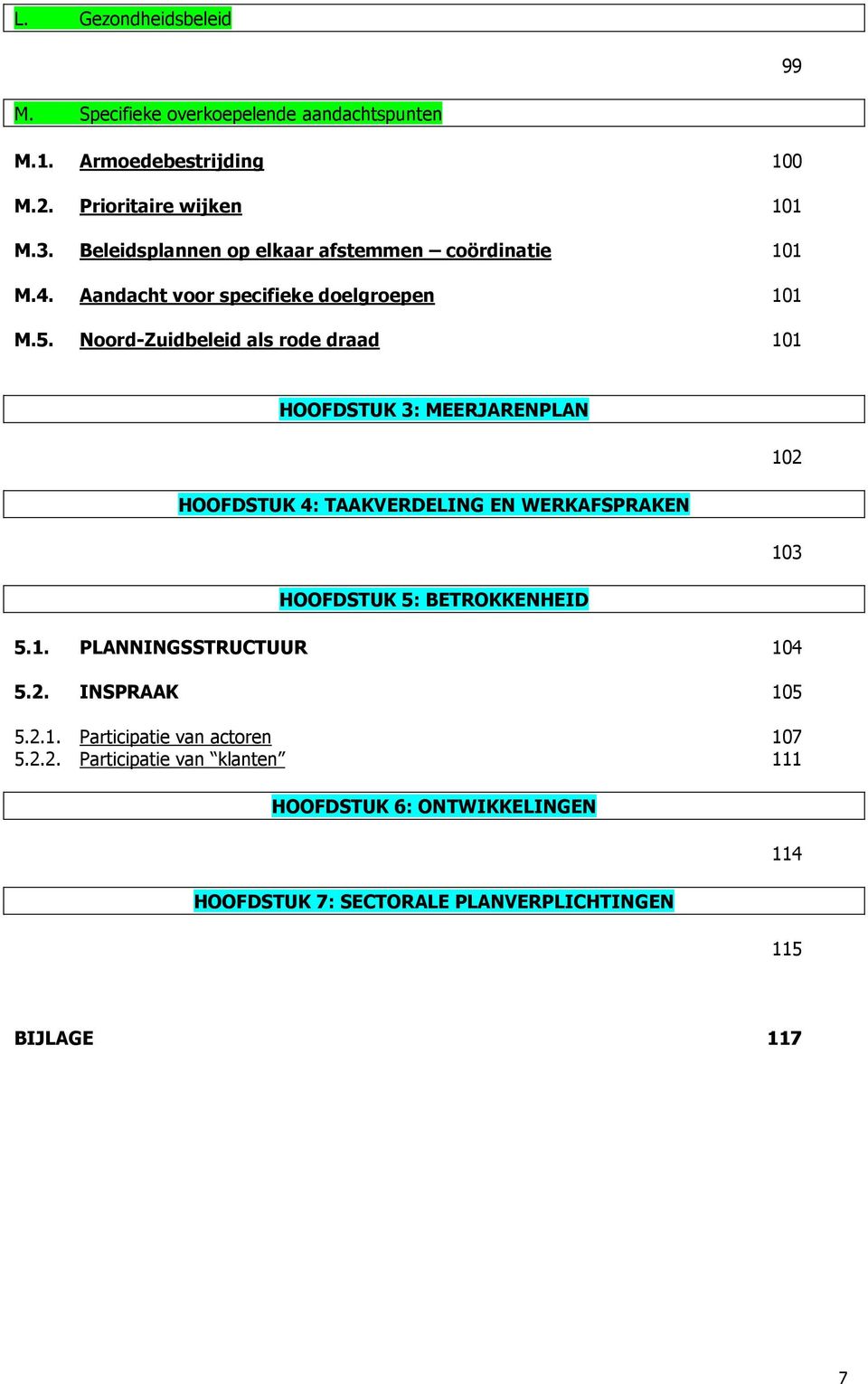 Noord-Zuidbeleid als rode draad 101 HOOFDSTUK 3: MEERJARENPLAN HOOFDSTUK 4: TAAKVERDELING EN WERKAFSPRAKEN HOOFDSTUK 5: BETROKKENHEID 5.1. PLANNINGSSTRUCTUUR 104 5.