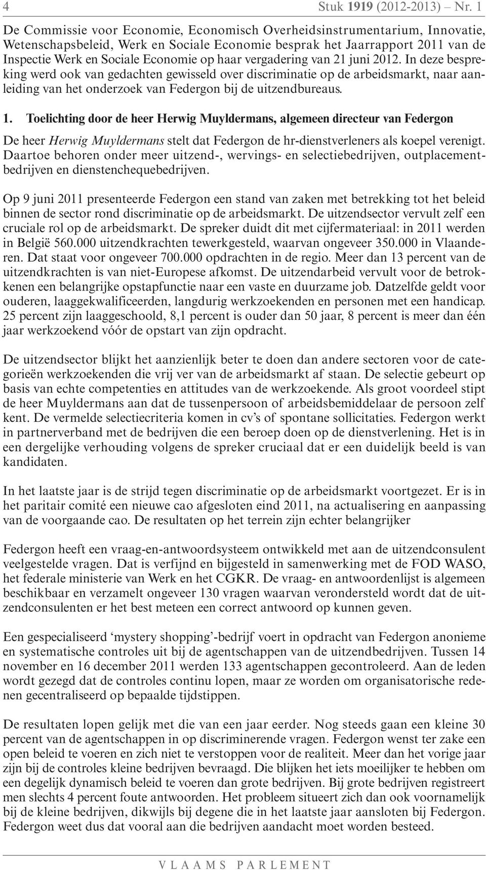 haar vergadering van 21 juni 2012. In deze bespreking werd ook van gedachten gewisseld over discriminatie op de arbeidsmarkt, naar aanleiding van het onderzoek van Federgon bij de uitzendbureaus. 1.