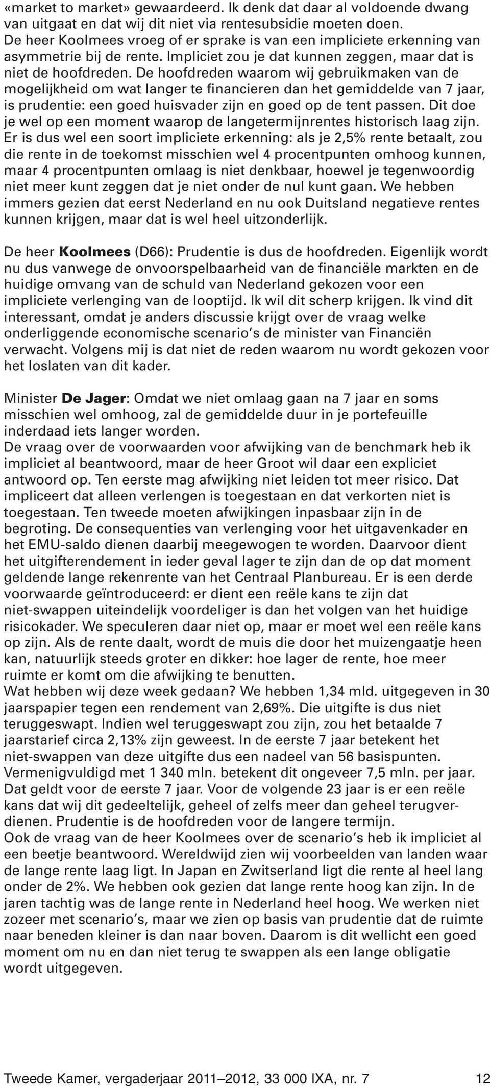 De hoofdreden waarom wij gebruikmaken van de mogelijkheid om wat langer te financieren dan het gemiddelde van 7 jaar, is prudentie: een goed huisvader zijn en goed op de tent passen.