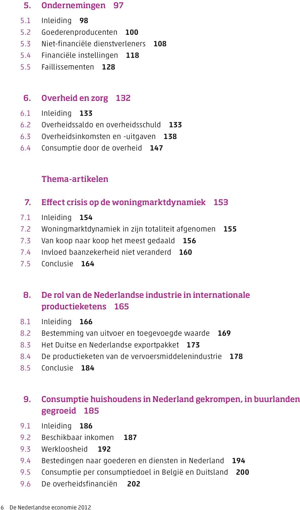 1 Inleiding 154 7.2 Woningmarktdynamiek in zijn totaliteit afgenomen 155 7.3 Van koop naar koop het meest gedaald 156 7.4 Invloed baanzekerheid niet veranderd 160 7.5 Conclusie 164 8.