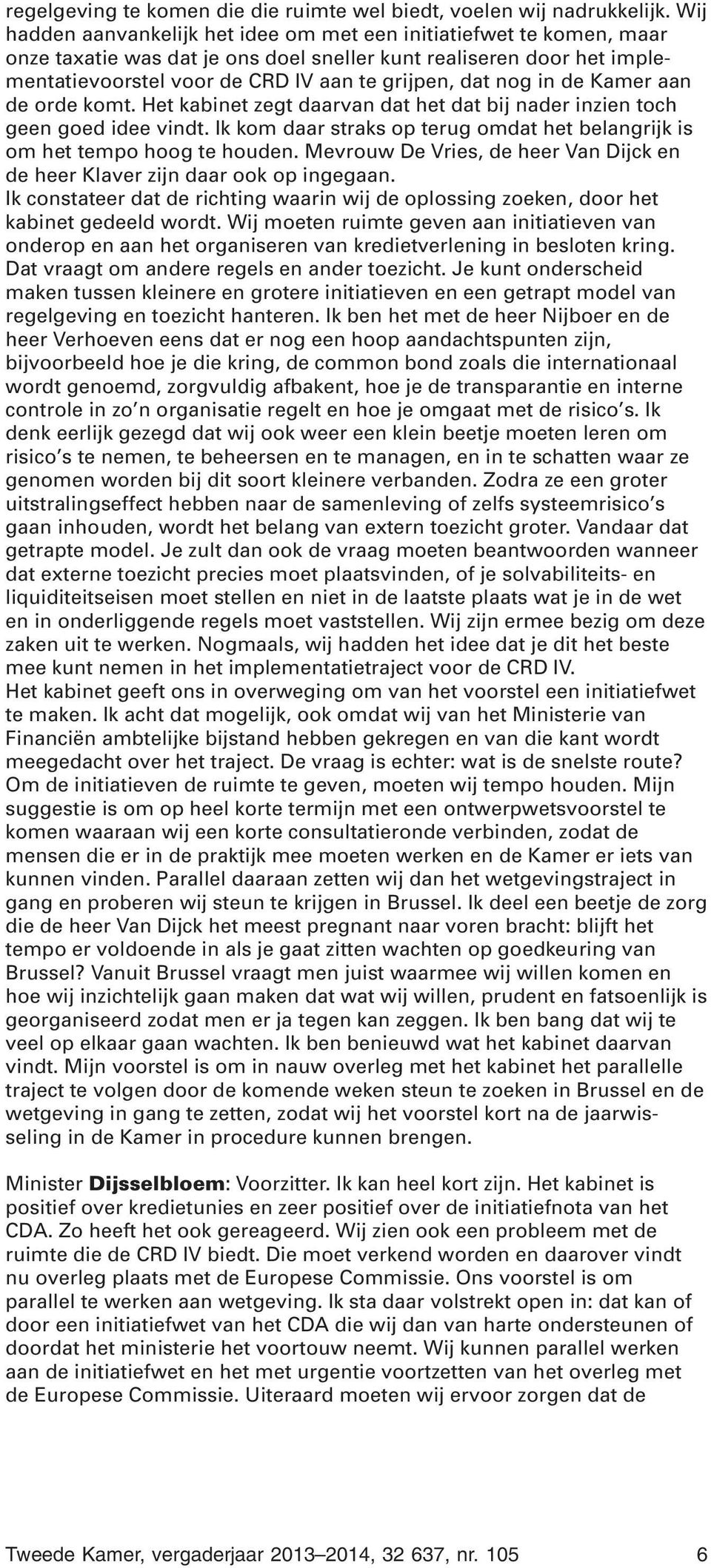 in de Kamer aan de orde komt. Het kabinet zegt daarvan dat het dat bij nader inzien toch geen goed idee vindt. Ik kom daar straks op terug omdat het belangrijk is om het tempo hoog te houden.