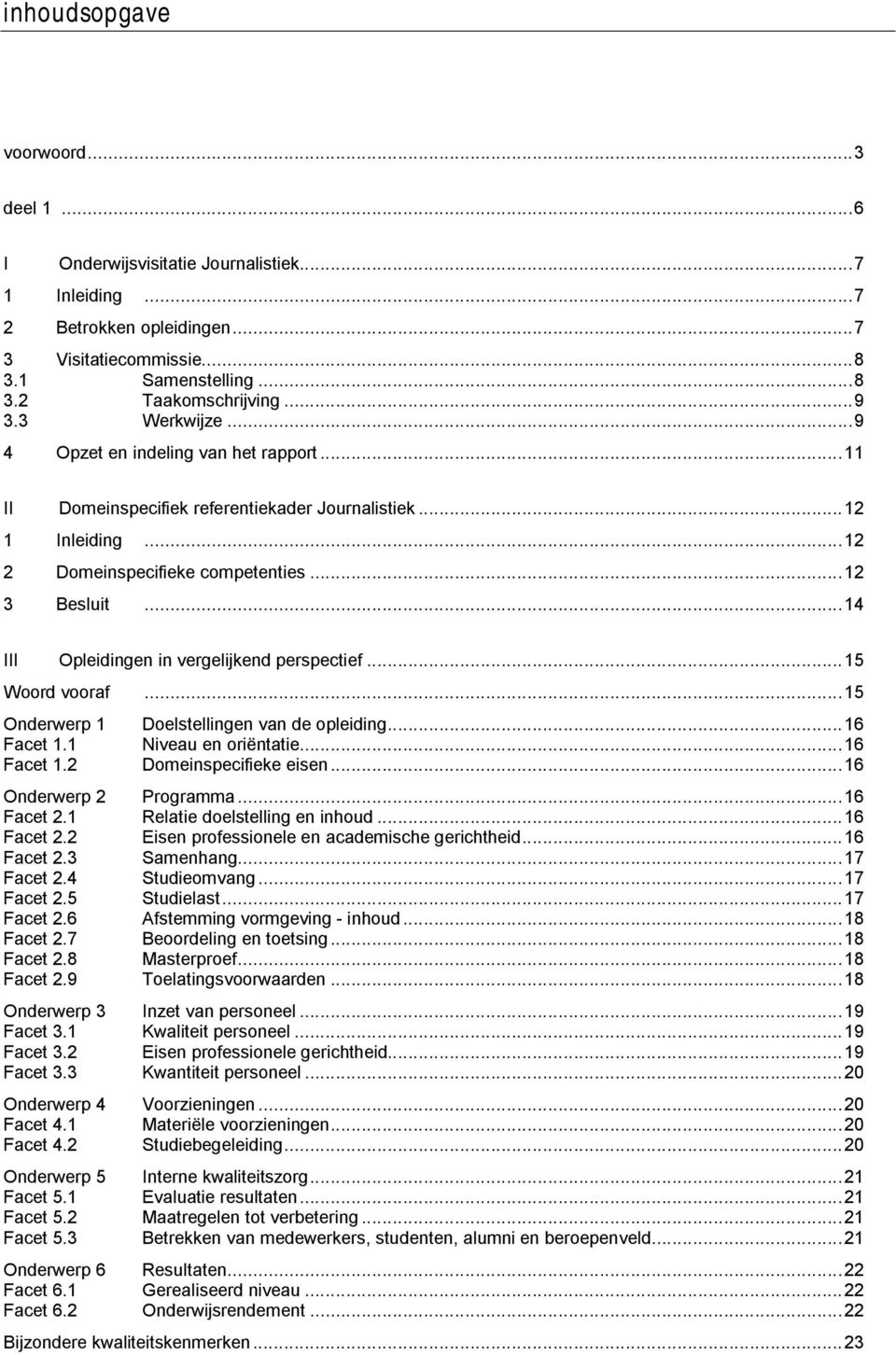 ..14 III Opleidingen in vergelijkend perspectief...15 Woord vooraf...15 Onderwerp 1 Doelstellingen van de opleiding...16 Facet 1.1 Niveau en oriëntatie...16 Facet 1.2 Domeinspecifieke eisen.