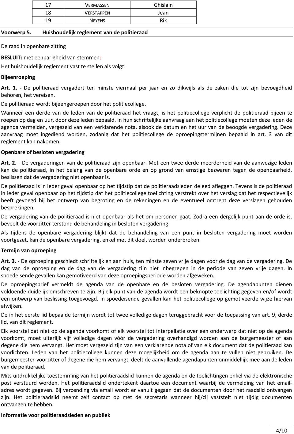 - De politieraad vergadert ten minste viermaal per jaar en zo dikwijls als de zaken die tot zijn bevoegdheid behoren, het vereisen. De politieraad wordt bijeengeroepen door het politiecollege.