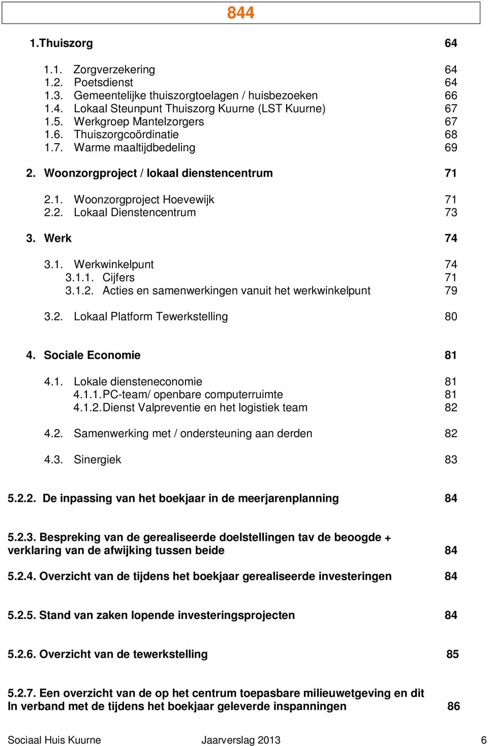 Werk 74 3.1. Werkwinkelpunt 74 3.1.1. Cijfers 71 3.1.2. Acties en samenwerkingen vanuit het werkwinkelpunt 79 3.2. Lokaal Platform Tewerkstelling 80 4. Sociale Economie 81 4.1. Lokale diensteneconomie 81 4.