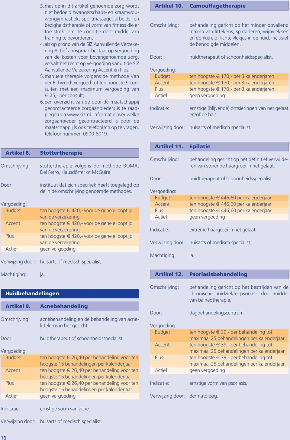 als op grond van de SIZ Aanvullende Verzekering aanspraak bestaat op vergoeding van de kosten voor bovengenoemde zorg, vervalt het recht op vergoeding vanuit de SIZ Aanvullende Verzekering en ; 5.