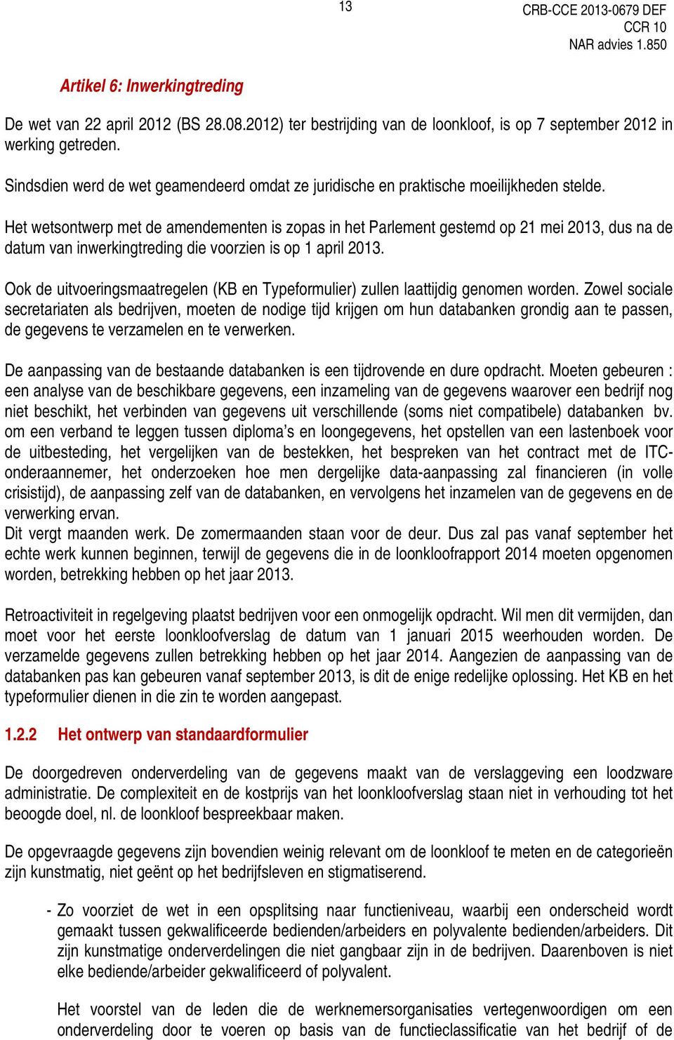 Het wetsontwerp met de amendementen is zopas in het Parlement gestemd op 21 mei 2013, dus na de datum van inwerkingtreding die voorzien is op 1 april 2013.