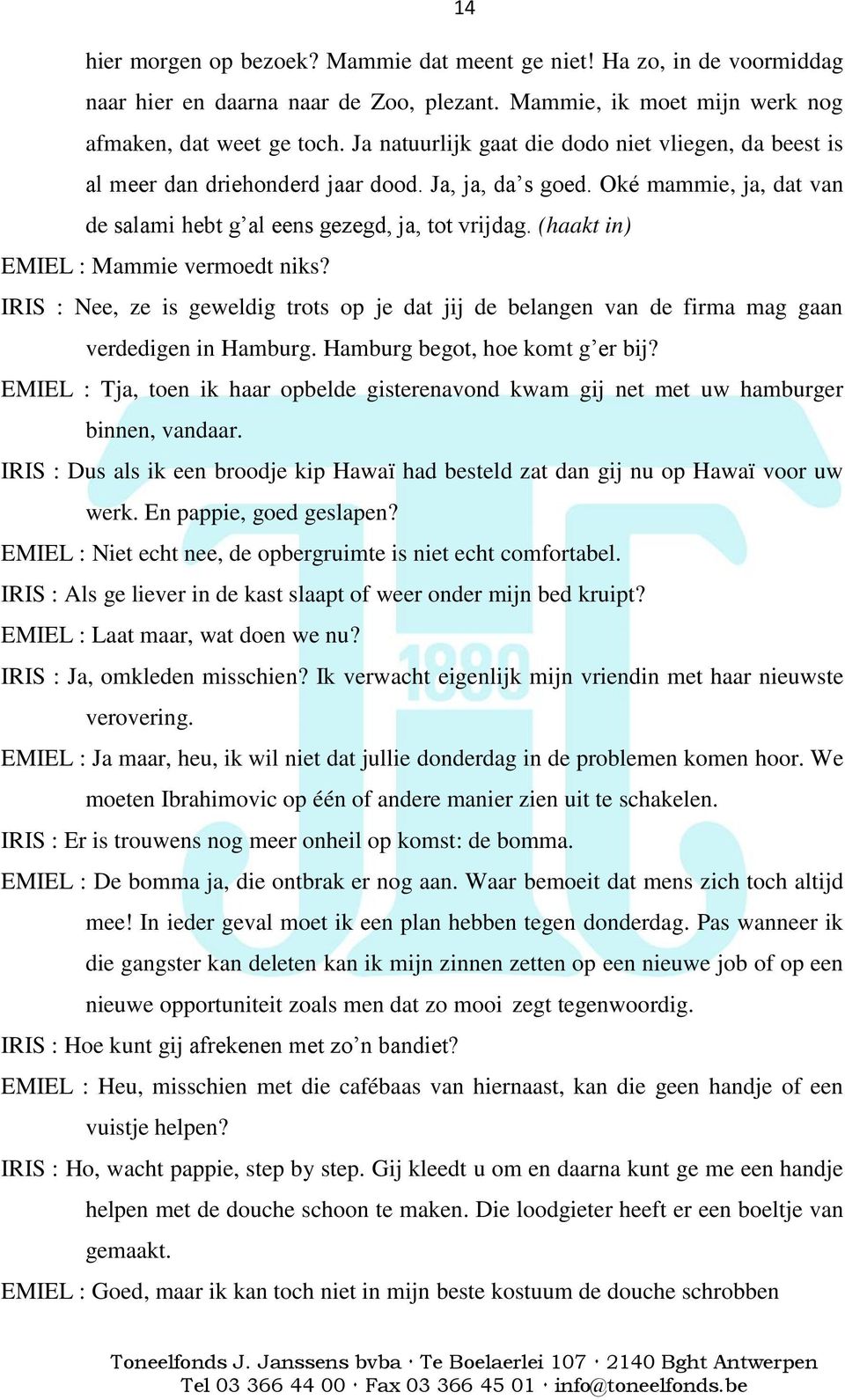 (haakt in) EMIEL : Mammie vermoedt niks? IRIS : Nee, ze is geweldig trots op je dat jij de belangen van de firma mag gaan verdedigen in Hamburg. Hamburg begot, hoe komt g er bij?