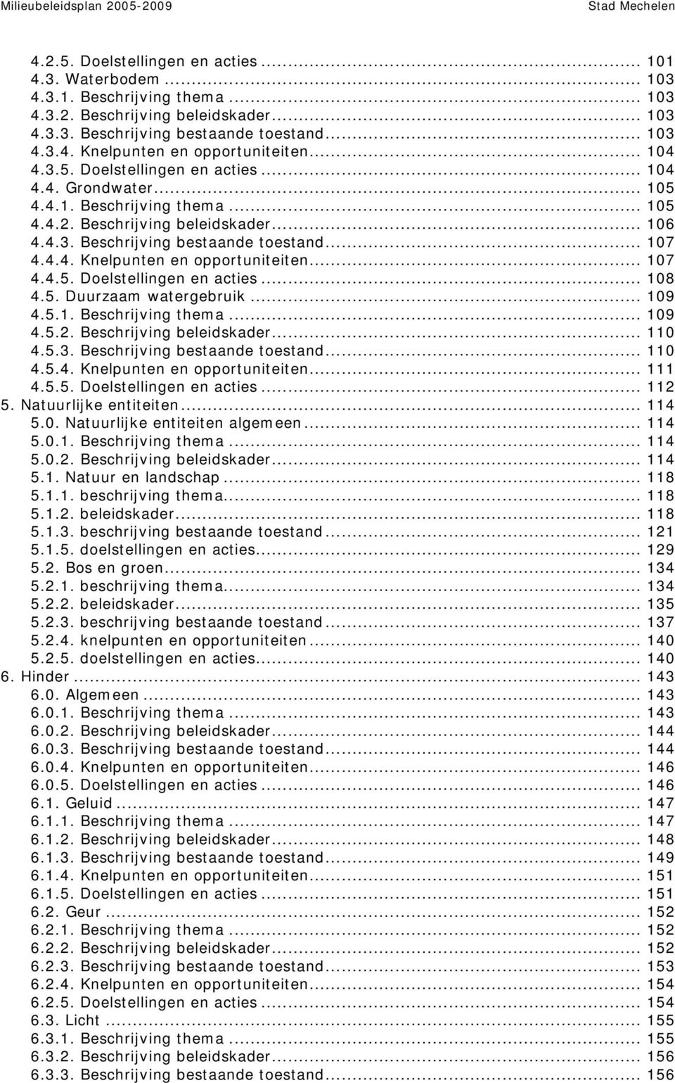 .. 107 4.4.5. Doelstellingen en acties... 108 4.5. Duurzaam watergebruik... 109 4.5.1. Beschrijving them a... 109 4.5.2. Beschrijving beleidskader... 110 4.5.3. Beschrijving bestaande toestand... 110 4.5.4. Knelpunten en opportuniteiten.