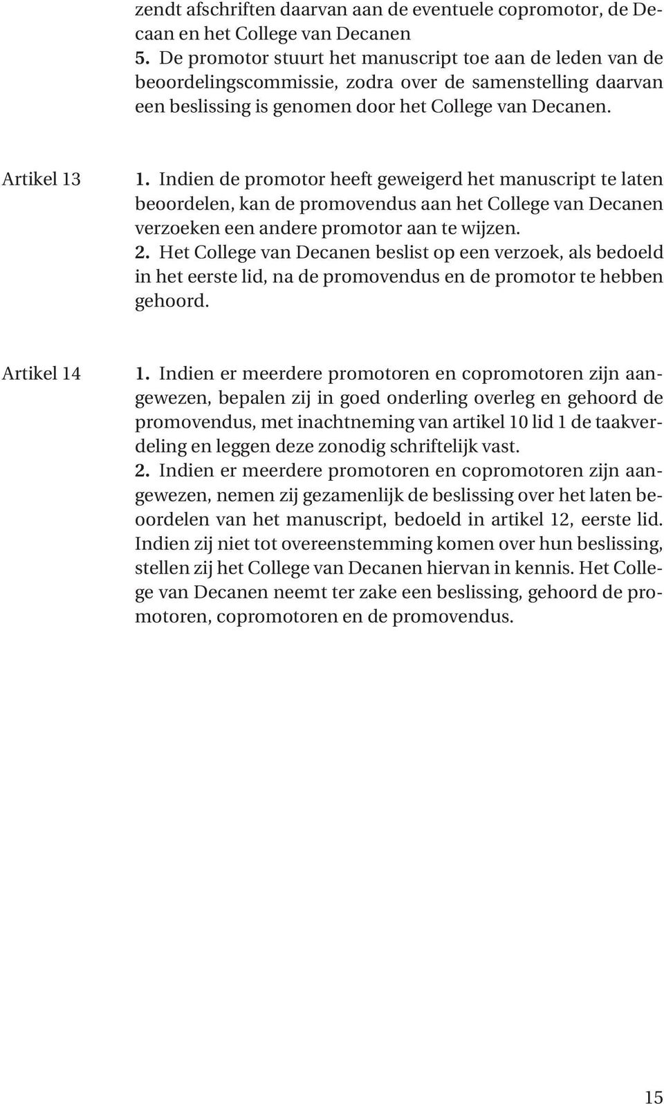 Indien de promotor heeft geweigerd het manuscript te laten beoordelen, kan de promovendus aan het College van Decanen verzoeken een andere promotor aan te wijzen. 2.