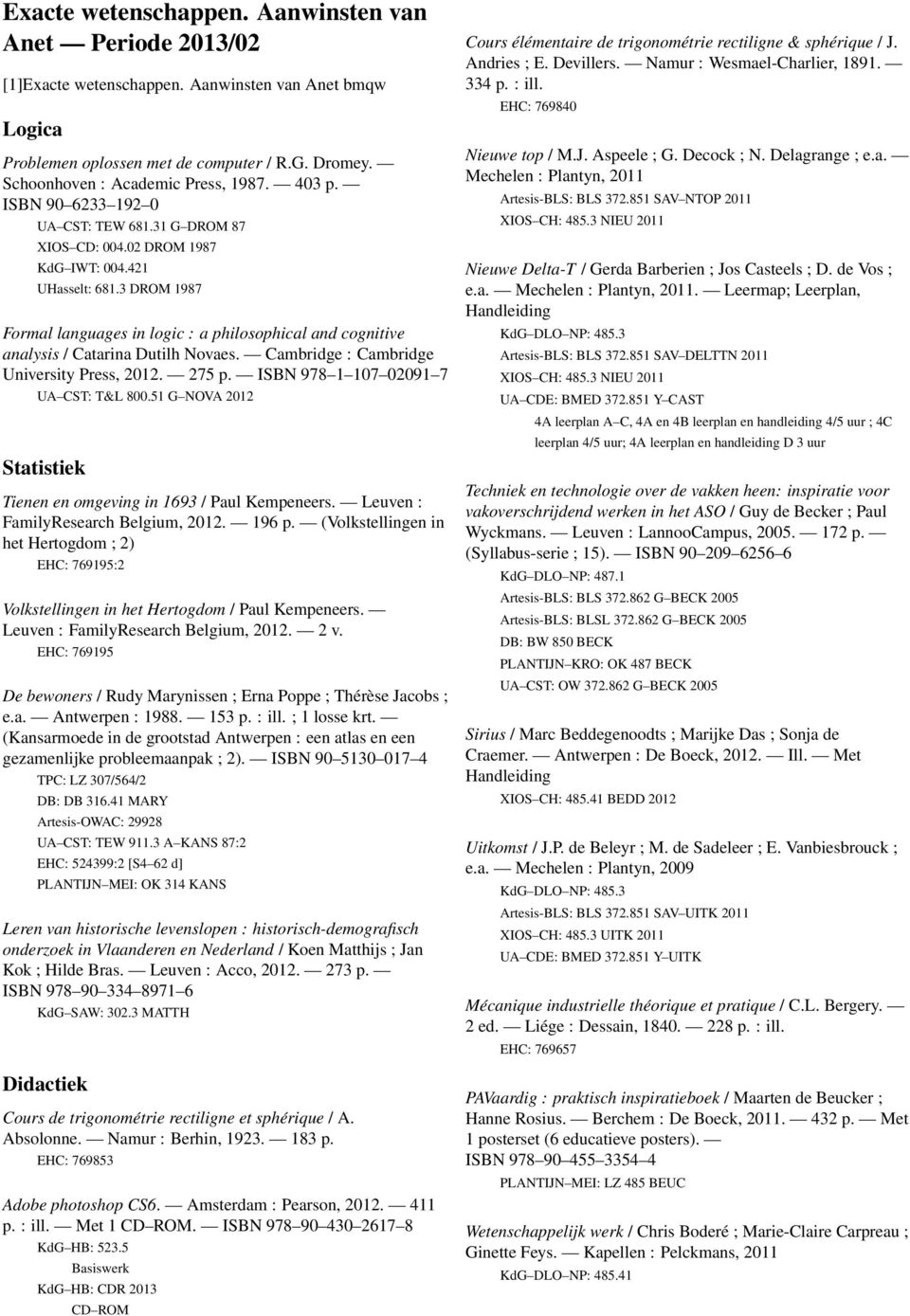 3 DROM 1987 Formal languages in logic : a philosophical and cognitive analysis / Catarina Dutilh Novaes. Cambridge : Cambridge University Press, 2012. 275 p. ISBN 978 1 107 02091 7 UA CST: T&L 800.