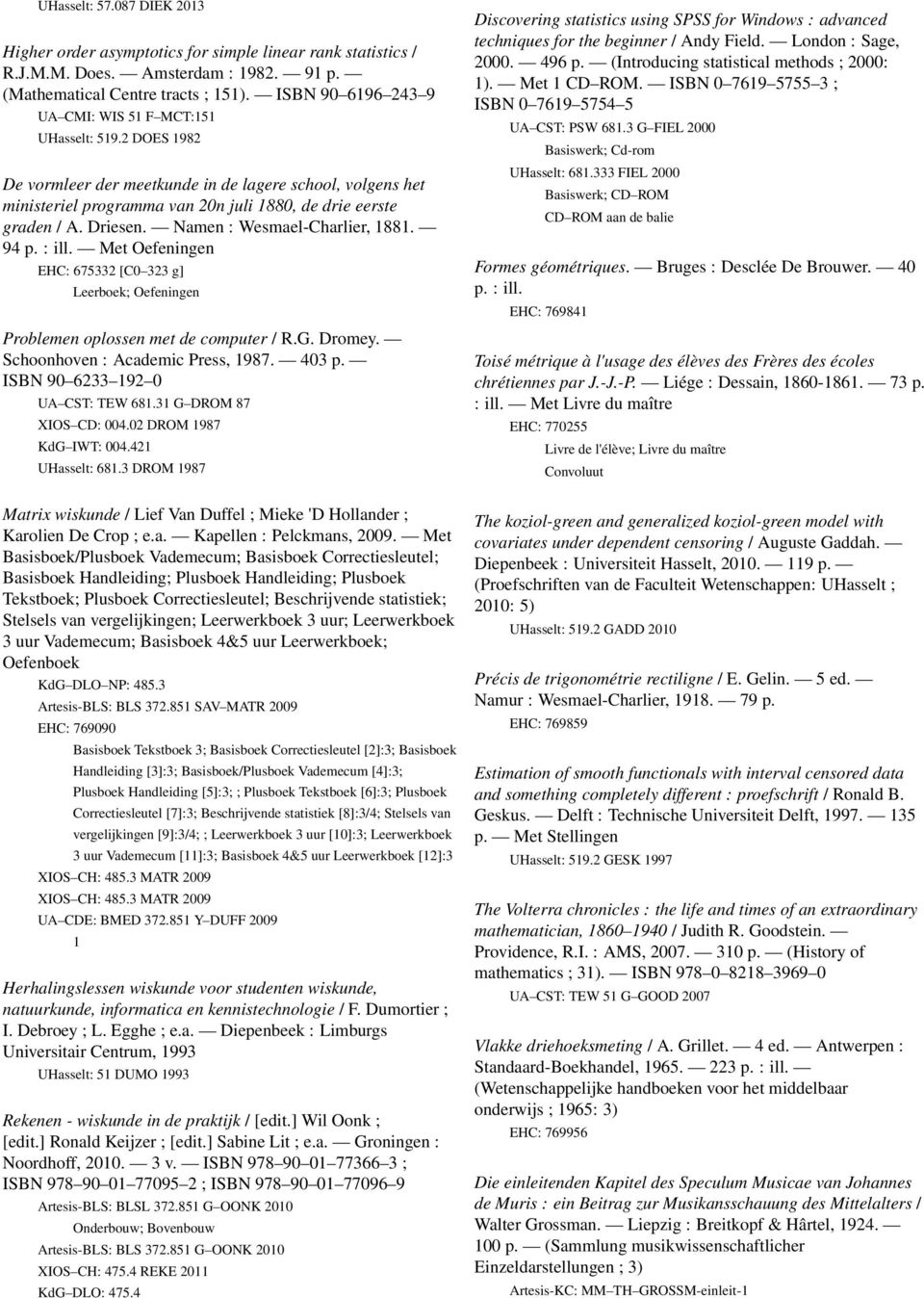 Driesen. Namen : Wesmael-Charlier, 1881. 94 p. : ill. Met Oefeningen EHC: 675332 [C0 323 g] Leerboek; Oefeningen Problemen oplossen met de computer / R.G. Dromey. Schoonhoven : Academic Press, 1987.