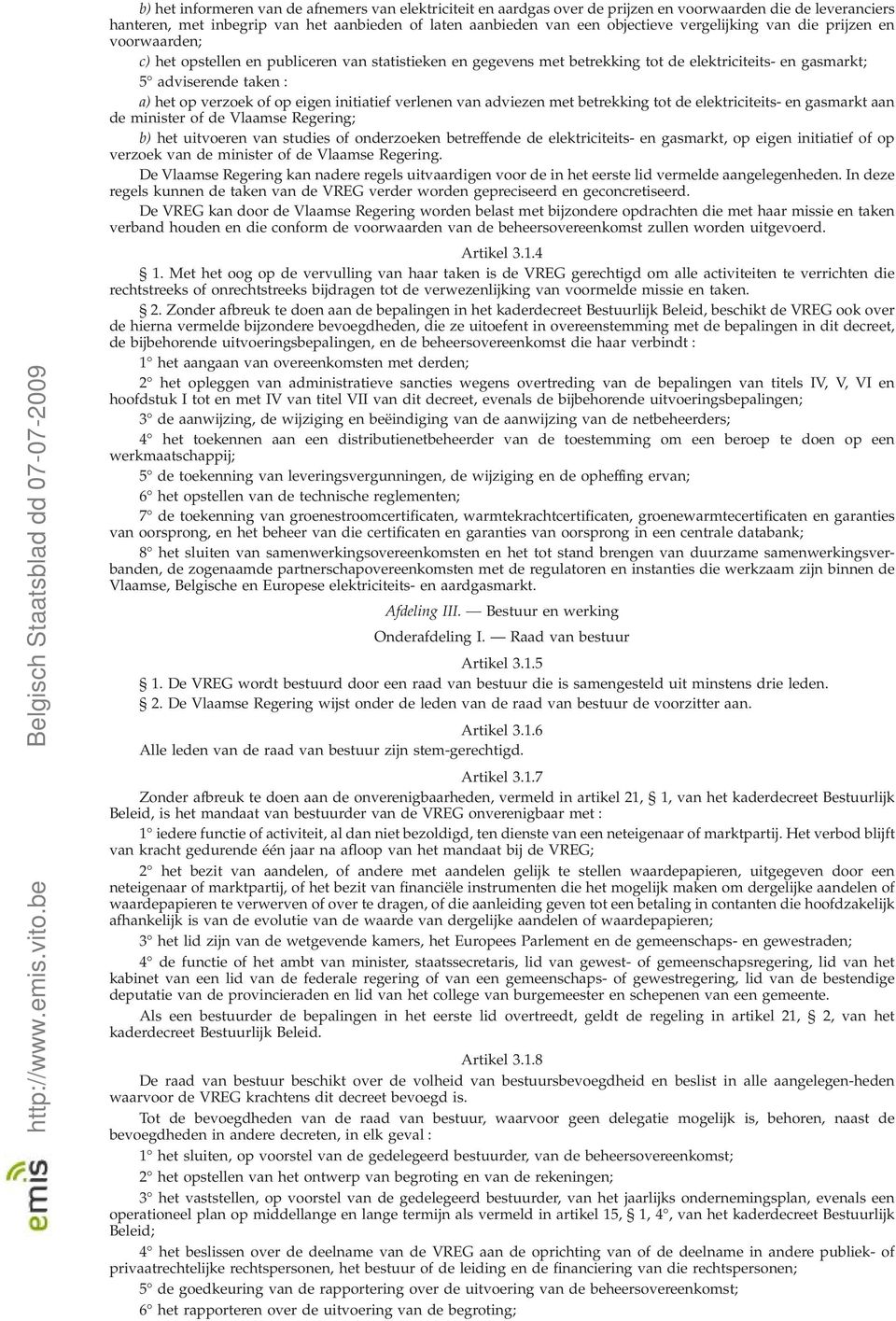 op eigen initiatief verlenen van adviezen met betrekking tot de elektriciteits- en gasmarkt aan de minister of de Vlaamse Regering; b) het uitvoeren van studies of onderzoeken betreffende de