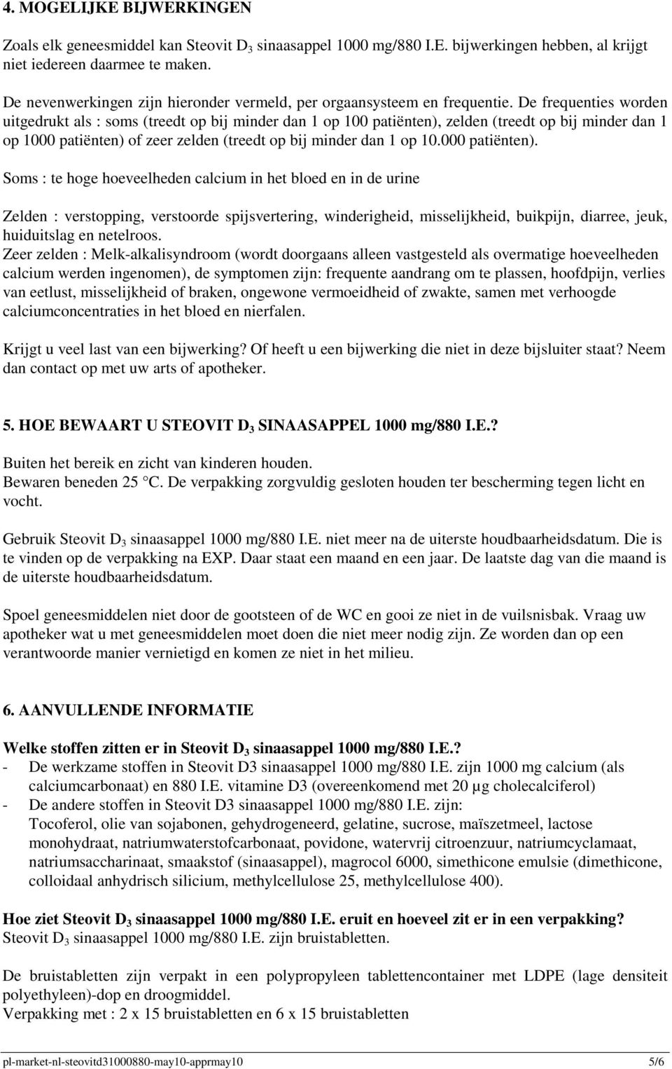 De frequenties worden uitgedrukt als : soms (treedt op bij minder dan 1 op 100 patiënten), zelden (treedt op bij minder dan 1 op 1000 patiënten) of zeer zelden (treedt op bij minder dan 1 op 10.