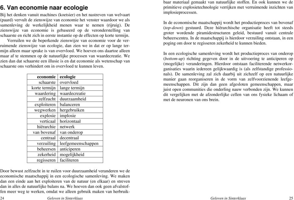 Verruilen we de beperkende zienswijze van economie voor de verruimende zienswijze van ecologie, dan zien we in dat er op lange termijn alleen maar sprake is van overvloed.