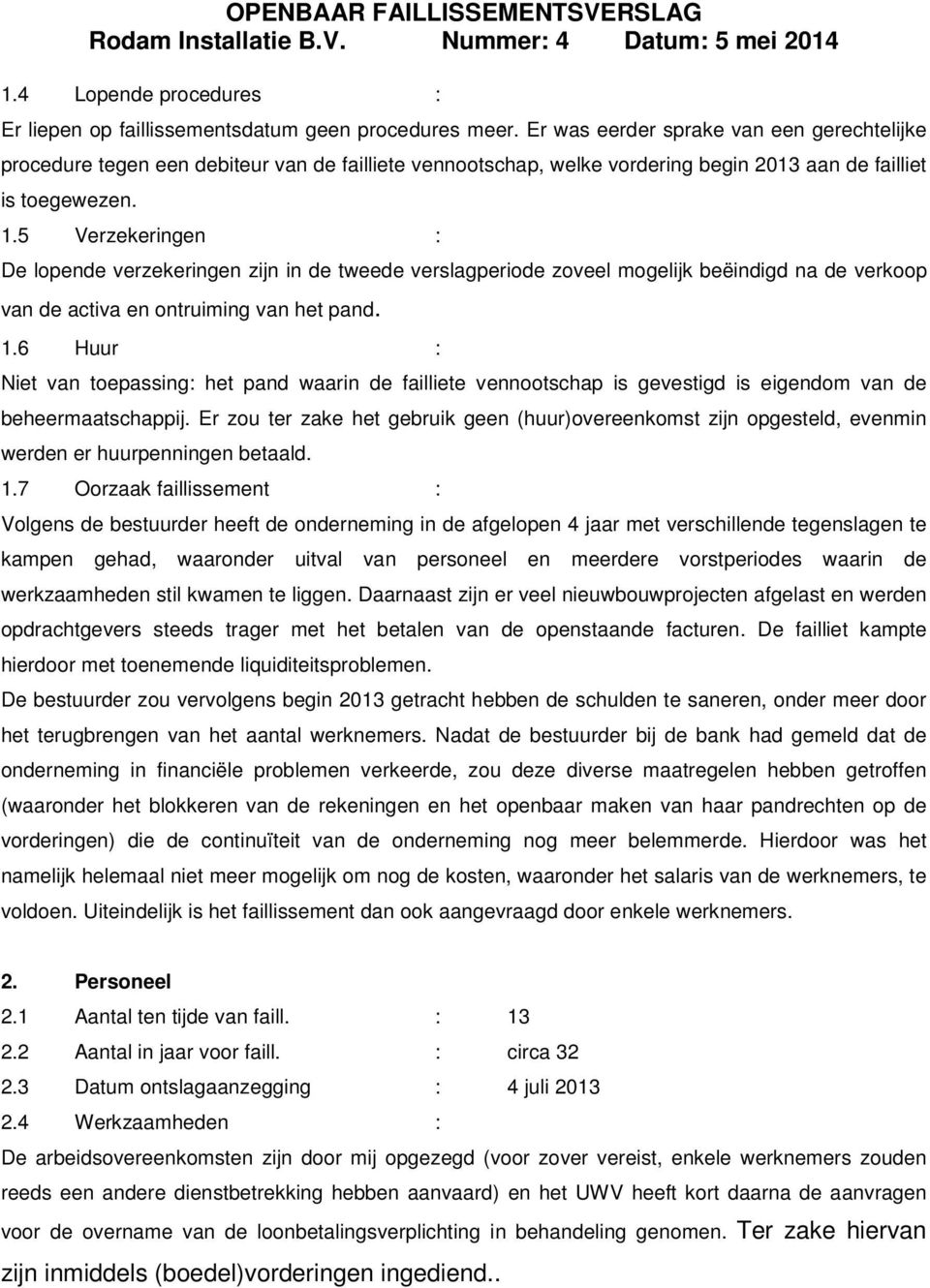 5 Verzekeringen : De lopende verzekeringen zijn in de tweede verslagperiode zoveel mogelijk beëindigd na de verkoop van de activa en ontruiming van het pand. 1.