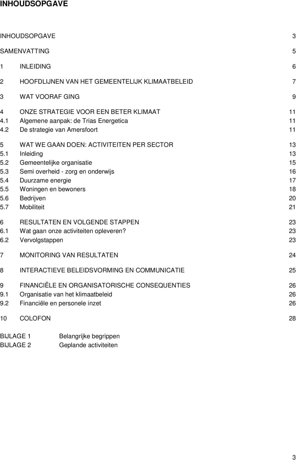 3 Semi overheid - zorg en onderwijs 16 5.4 Duurzame energie 17 5.5 Woningen en bewoners 18 5.6 Bedrijven 20 5.7 Mobiliteit 21 6 RESULTATEN EN VOLGENDE STAPPEN 23 6.