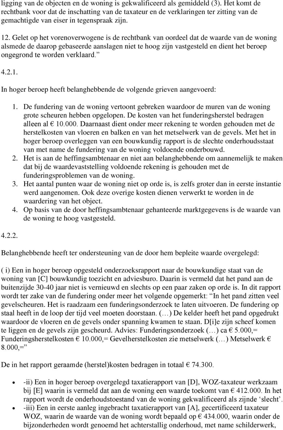 Gelet op het vorenoverwogene is de rechtbank van oordeel dat de waarde van de woning alsmede de daarop gebaseerde aanslagen niet te hoog zijn vastgesteld en dient het beroep ongegrond te worden