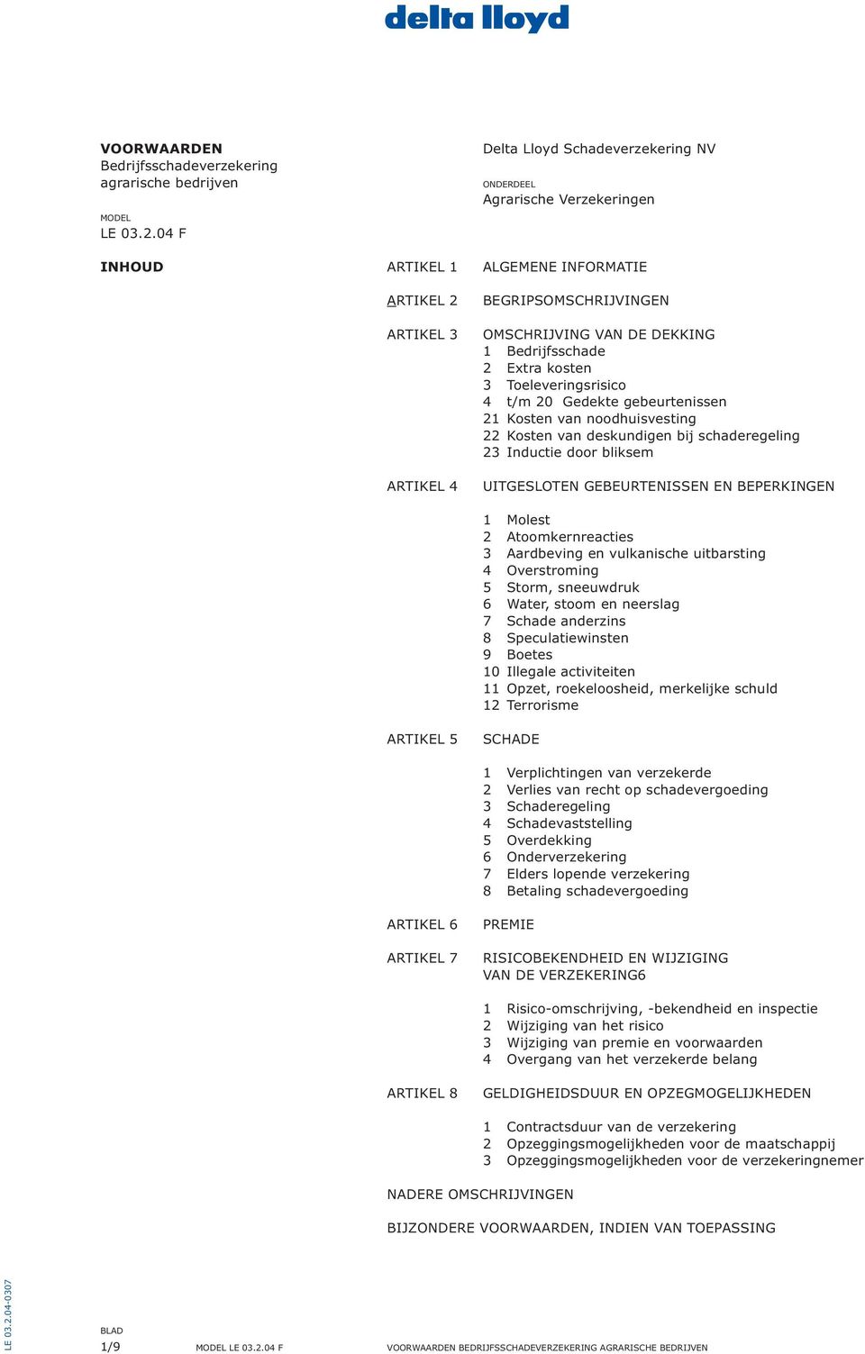 Bedrijfsschade 2 Extra kosten 3 Toeleveringsrisico 4 t/m 20 Gedekte gebeurtenissen 21 Kosten van noodhuisvesting 22 Kosten van deskundigen bij schaderegeling 23 Inductie door bliksem UITGESLOTEN