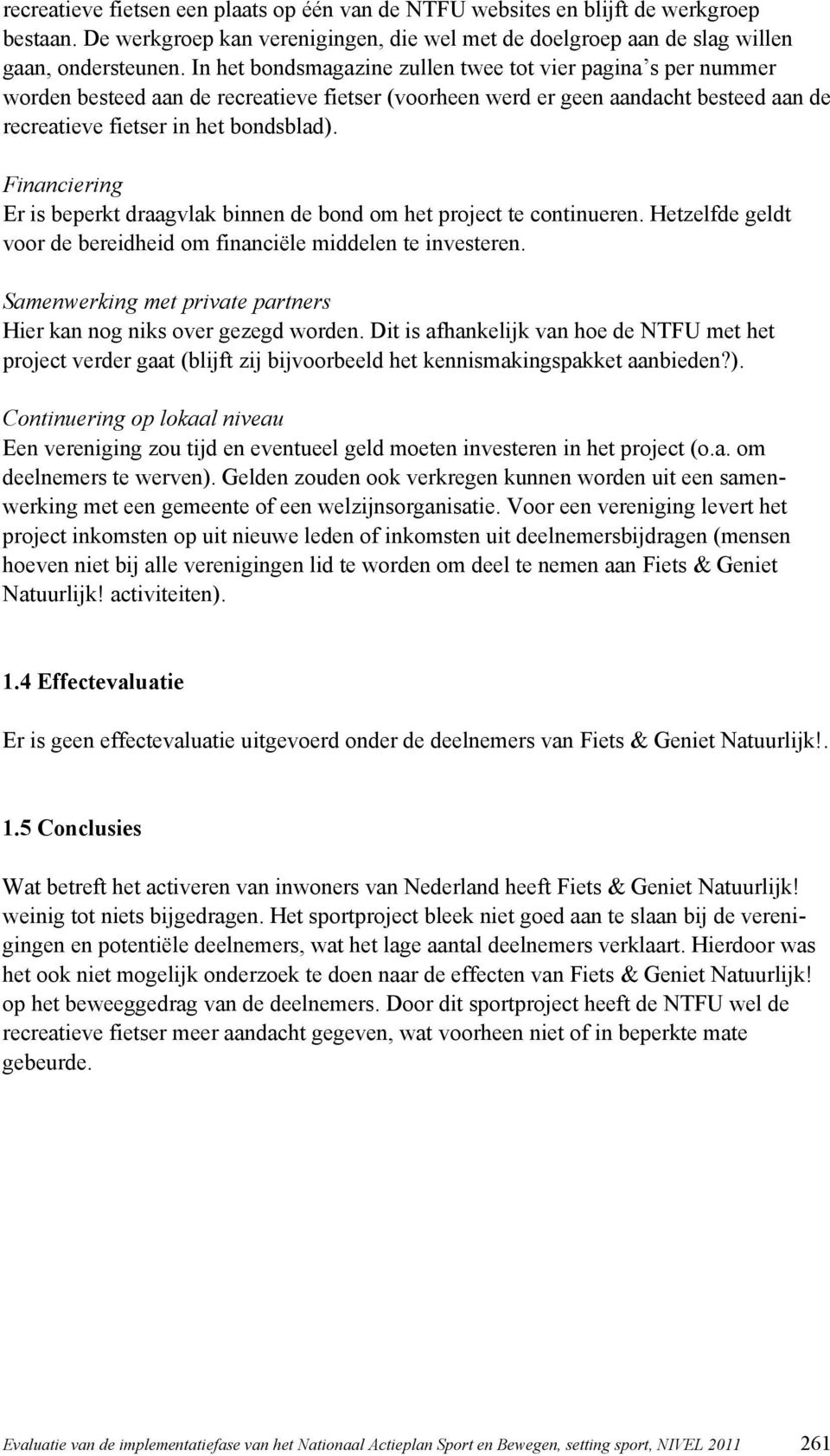 Financiering Er is beperkt draagvlak binnen de bond om het project te continueren. Hetzelfde geldt voor de bereidheid om financiële middelen te investeren.