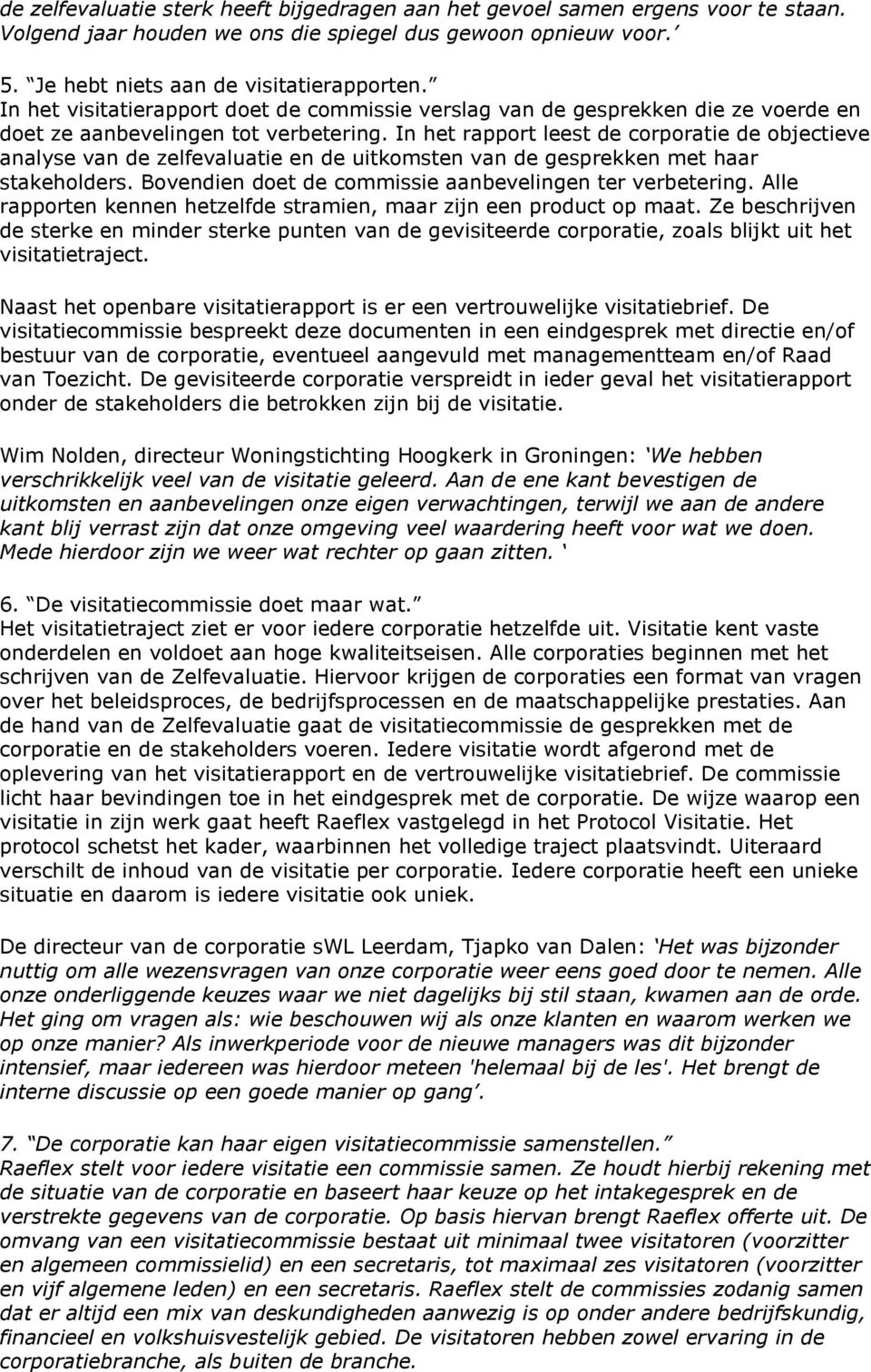 In het rapport leest de corporatie de objectieve analyse van de zelfevaluatie en de uitkomsten van de gesprekken met haar stakeholders. Bovendien doet de commissie aanbevelingen ter verbetering.