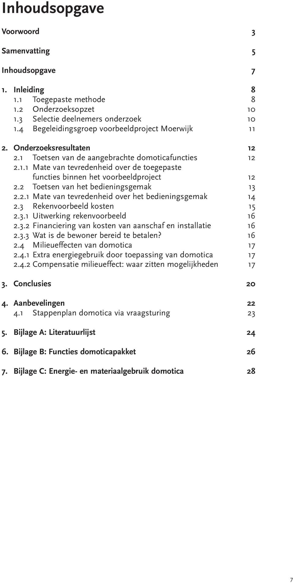 2 Toetsen van het bedieningsgemak 13 2.2.1 Mate van tevredenheid over het bedieningsgemak 14 2.3 Rekenvoorbeeld kosten 15 2.3.1 Uitwerking rekenvoorbeeld 16 2.3.2 Financiering van kosten van aanschaf en installatie 16 2.