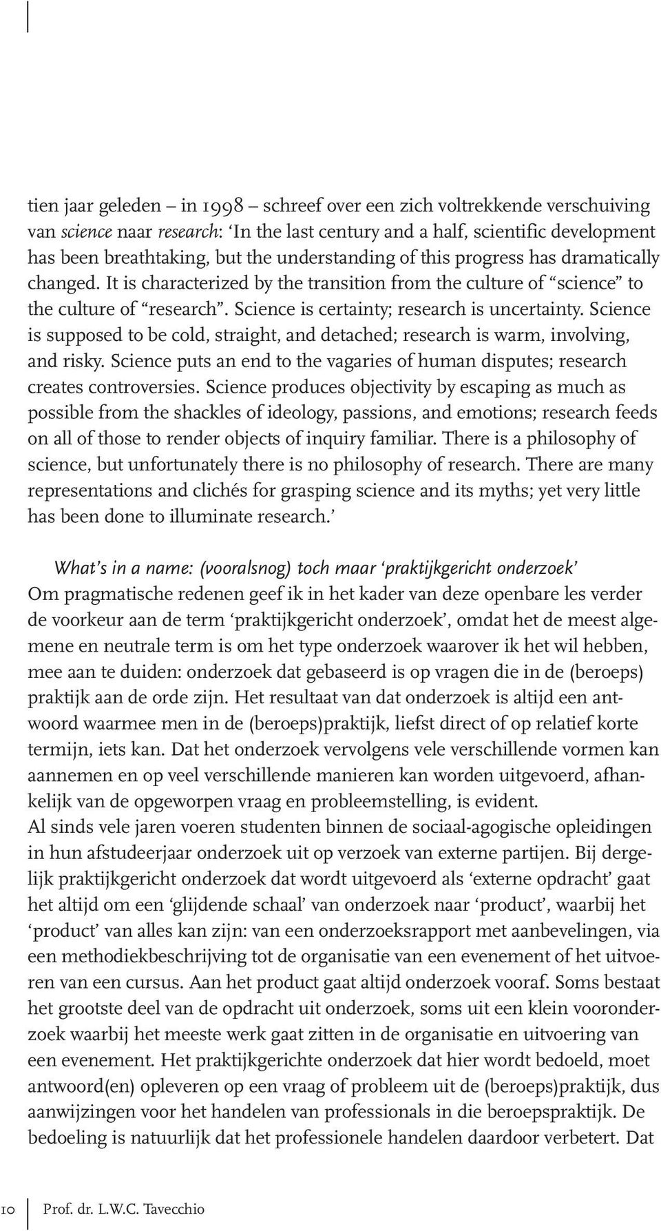 Science is supposed to be cold, straight, and detached; research is warm, involving, and risky Science puts an end to the vagaries of human disputes; research creates controversies Science produces