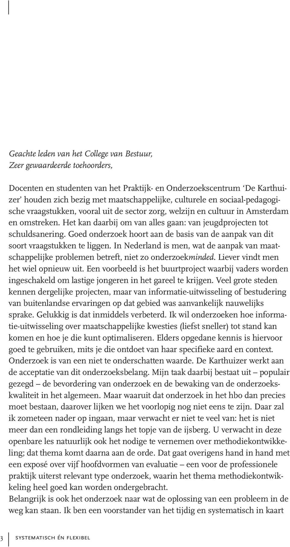 hoort aan de basis van de aanpak van dit soort vraagstukken te liggen In Nederland is men, wat de aanpak van maatschappelijke problemen betreft, niet zo onderzoekminded Liever vindt men het wiel