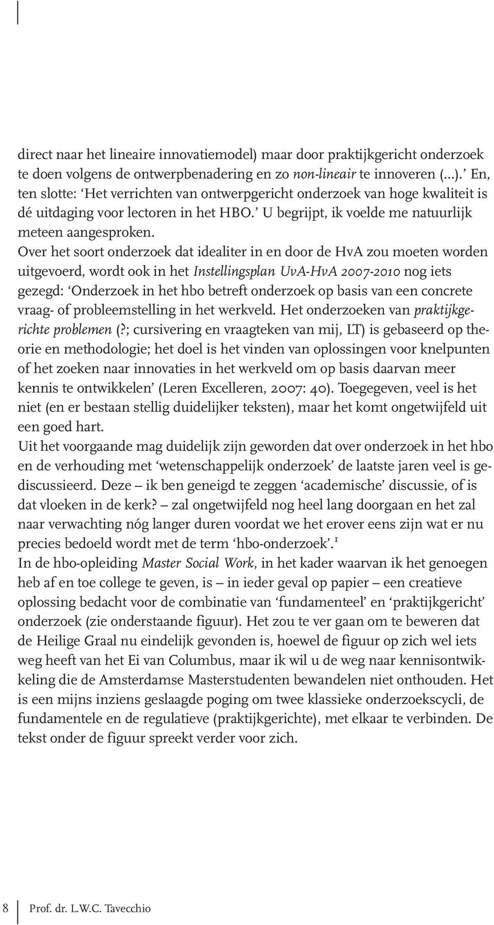 worden uitgevoerd, wordt ook in het Instellingsplan UvA-HvA 2007-2010 nog iets gezegd: Onderzoek in het hbo betreft onderzoek op basis van een concrete vraag- of probleemstelling in het werkveld Het