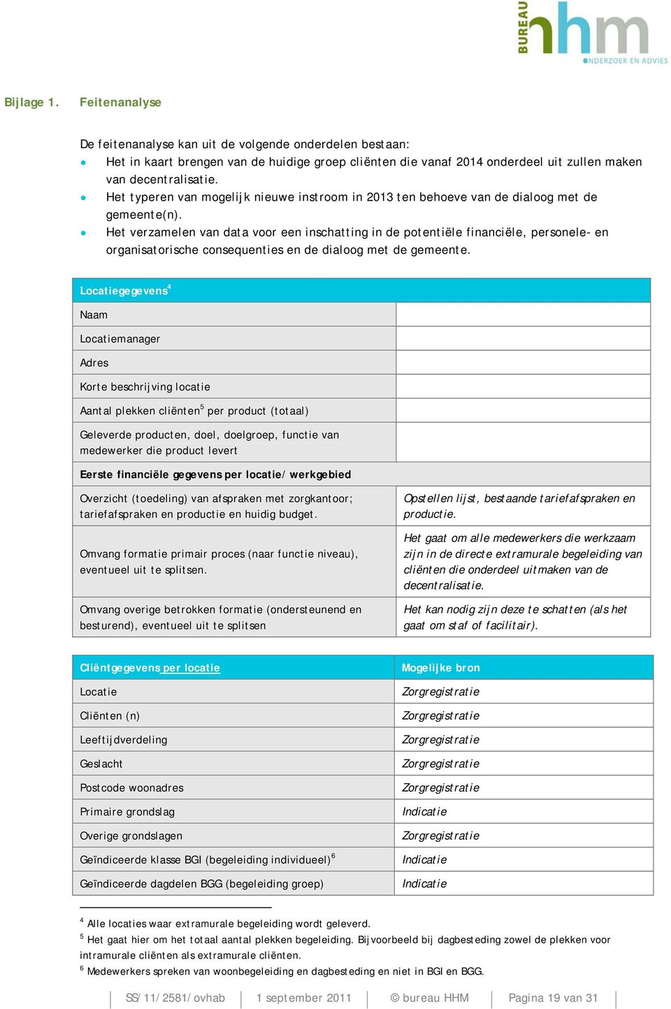 Het verzamelen van data voor een inschatting in de potentiële financiële, personele- en organisatorische consequenties en de dialoog met de gemeente.