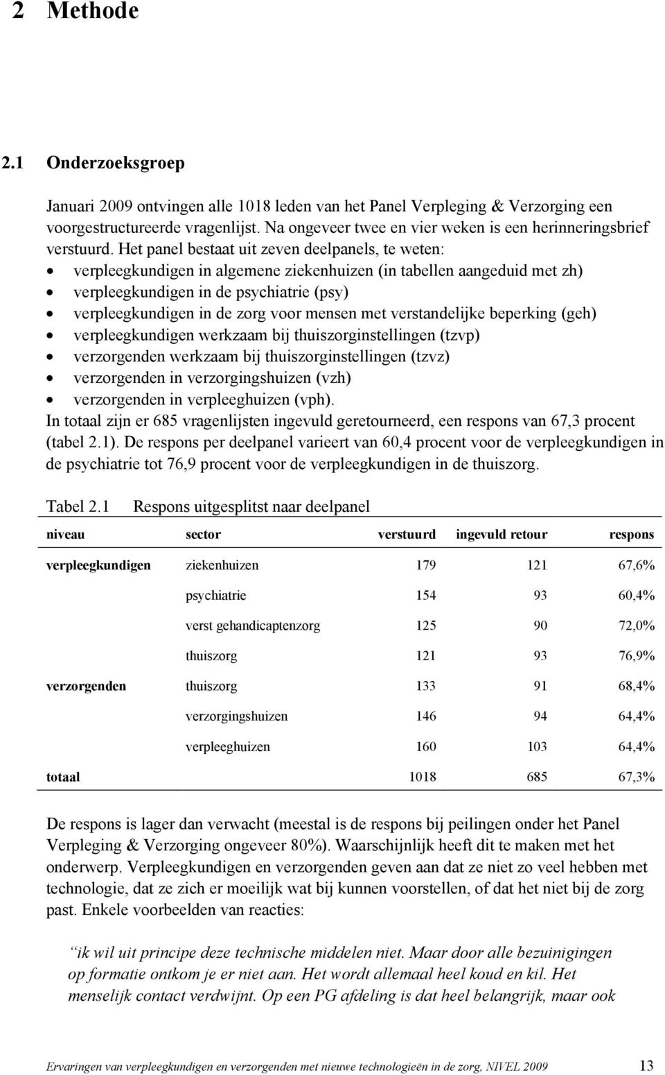 Het panel bestaat uit zeven deelpanels, te weten: verpleegkundigen in algemene ziekenhuizen (in tabellen aangeduid met zh) verpleegkundigen in de psychiatrie (psy) verpleegkundigen in de zorg voor