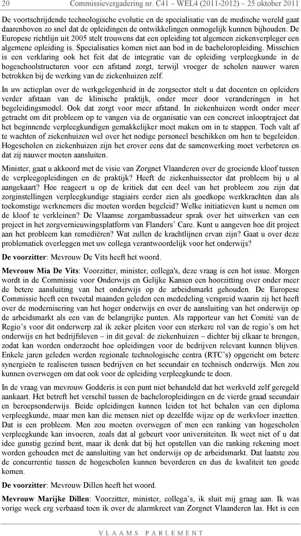 kunnen bijhouden. De Europese richtlijn uit 2005 stelt trouwens dat een opleiding tot algemeen ziekenverpleger een algemene opleiding is. Specialisaties komen niet aan bod in de bacheloropleiding.