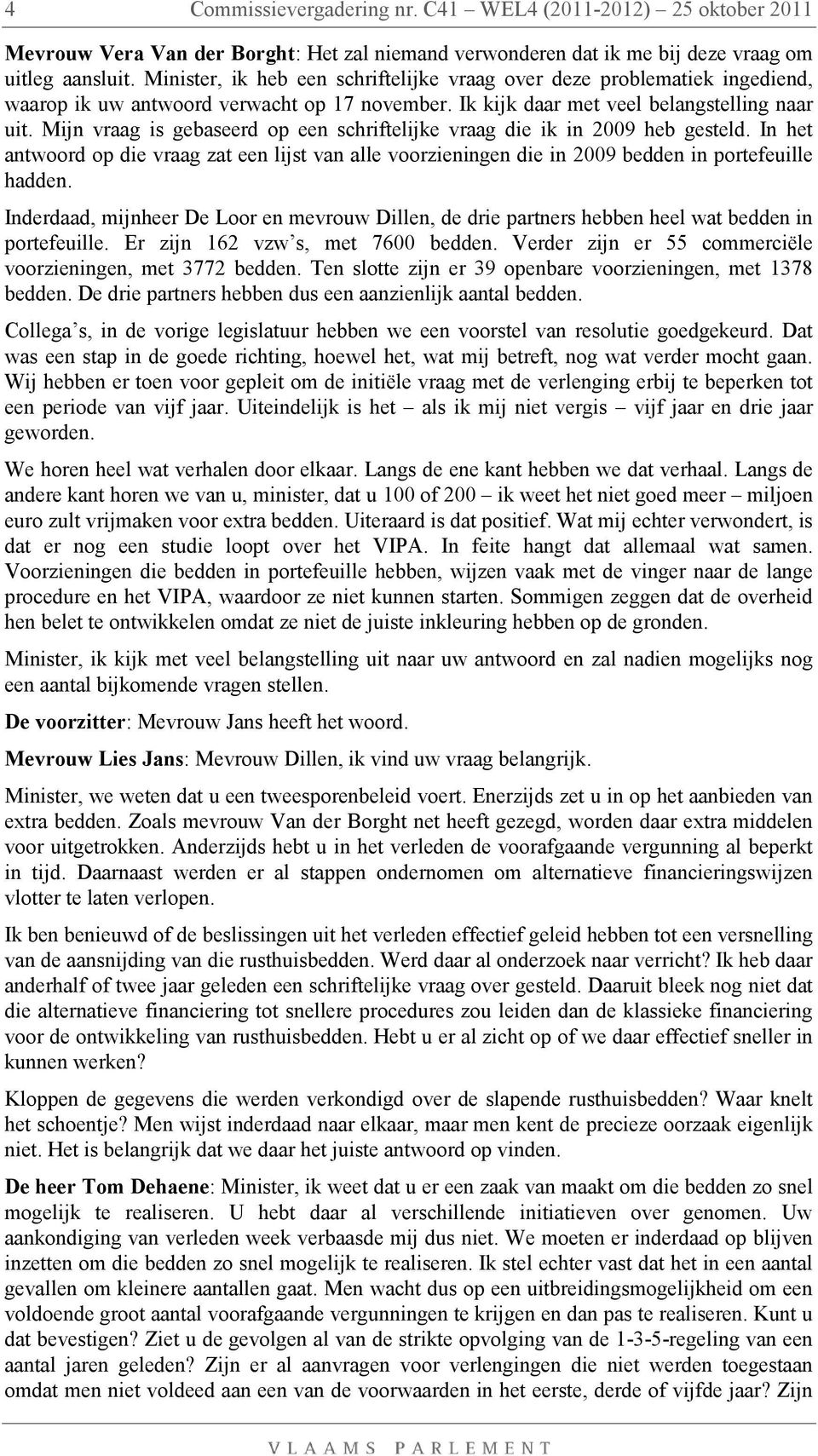 Mijn vraag is gebaseerd op een schriftelijke vraag die ik in 2009 heb gesteld. In het antwoord op die vraag zat een lijst van alle voorzieningen die in 2009 bedden in portefeuille hadden.