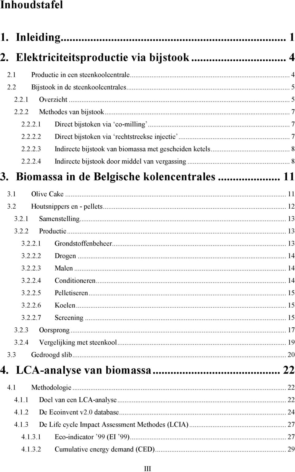 .. 8 3. Biomassa in de Belgische kolencentrales... 11 3.1 Olive Cake... 11 3.2 Houtsnippers en - pellets... 12 3.2.1 Samenstelling... 13 3.2.2 Productie... 13 3.2.2.1 Grondstoffenbeheer... 13 3.2.2.2 Drogen.