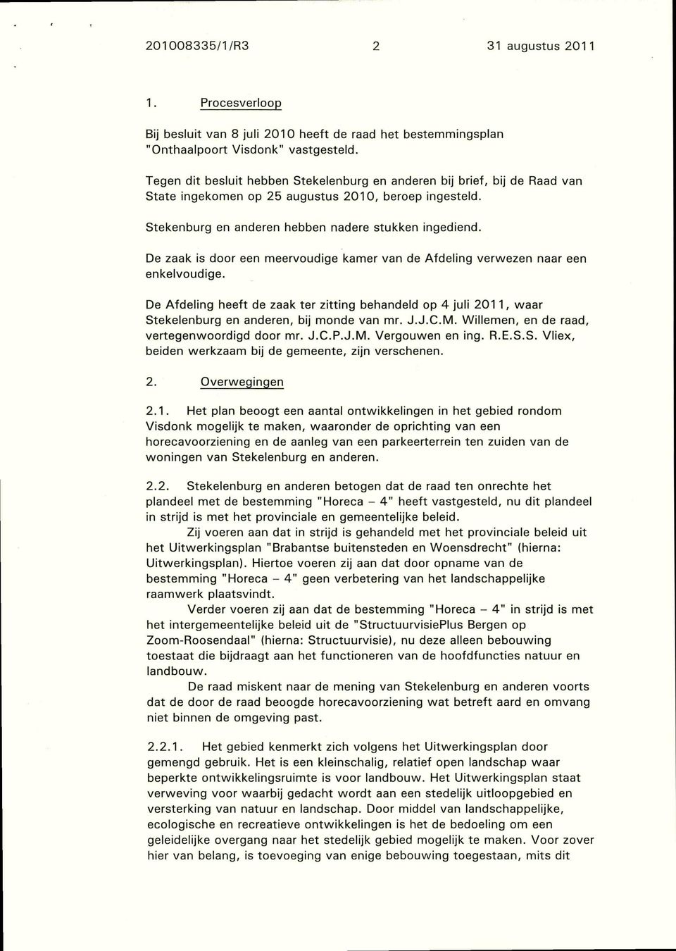 De zaak is door een meervoudige kamer van de Afdeling verwezen naar een enkelvoudige. De Afdeling heeft de zaak ter zitting behandeld op 4 juli 2011, waar Stekelenburg en anderen, bij monde van mr. J.